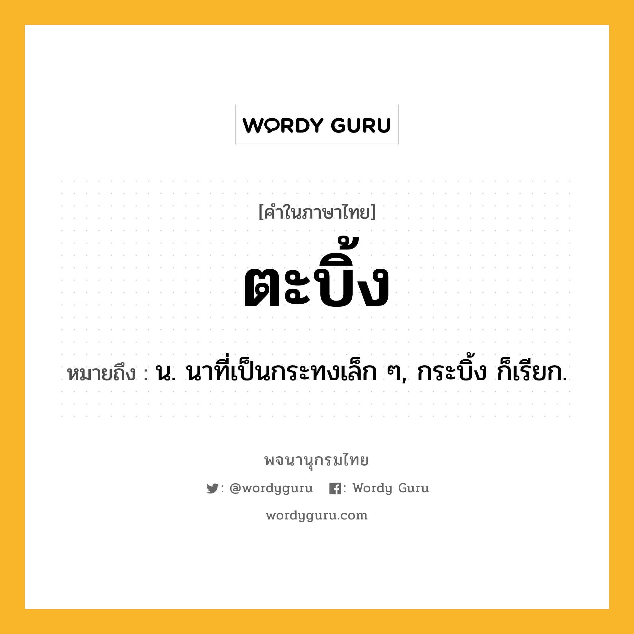 ตะบิ้ง ความหมาย หมายถึงอะไร?, คำในภาษาไทย ตะบิ้ง หมายถึง น. นาที่เป็นกระทงเล็ก ๆ, กระบิ้ง ก็เรียก.