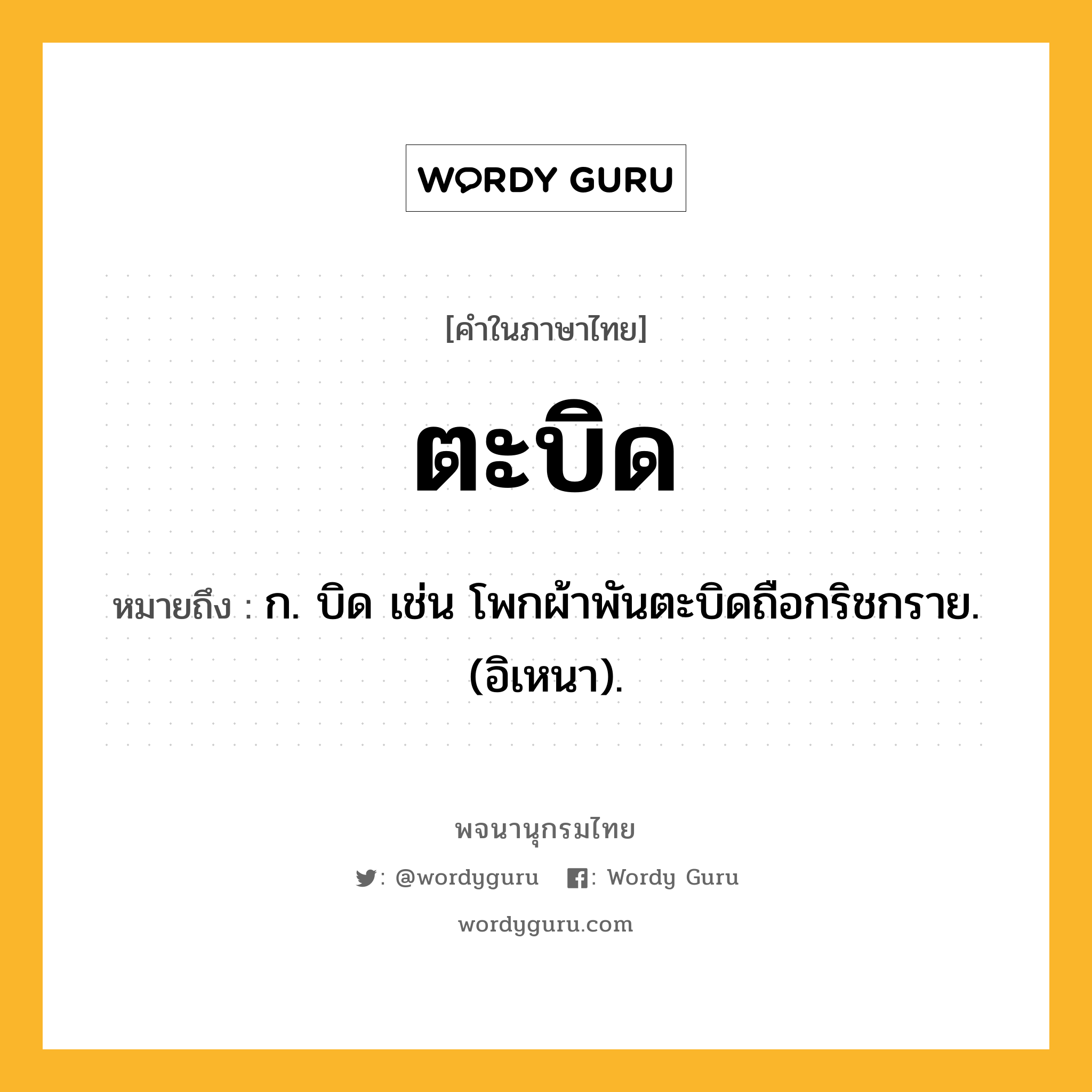 ตะบิด ความหมาย หมายถึงอะไร?, คำในภาษาไทย ตะบิด หมายถึง ก. บิด เช่น โพกผ้าพันตะบิดถือกริชกราย. (อิเหนา).