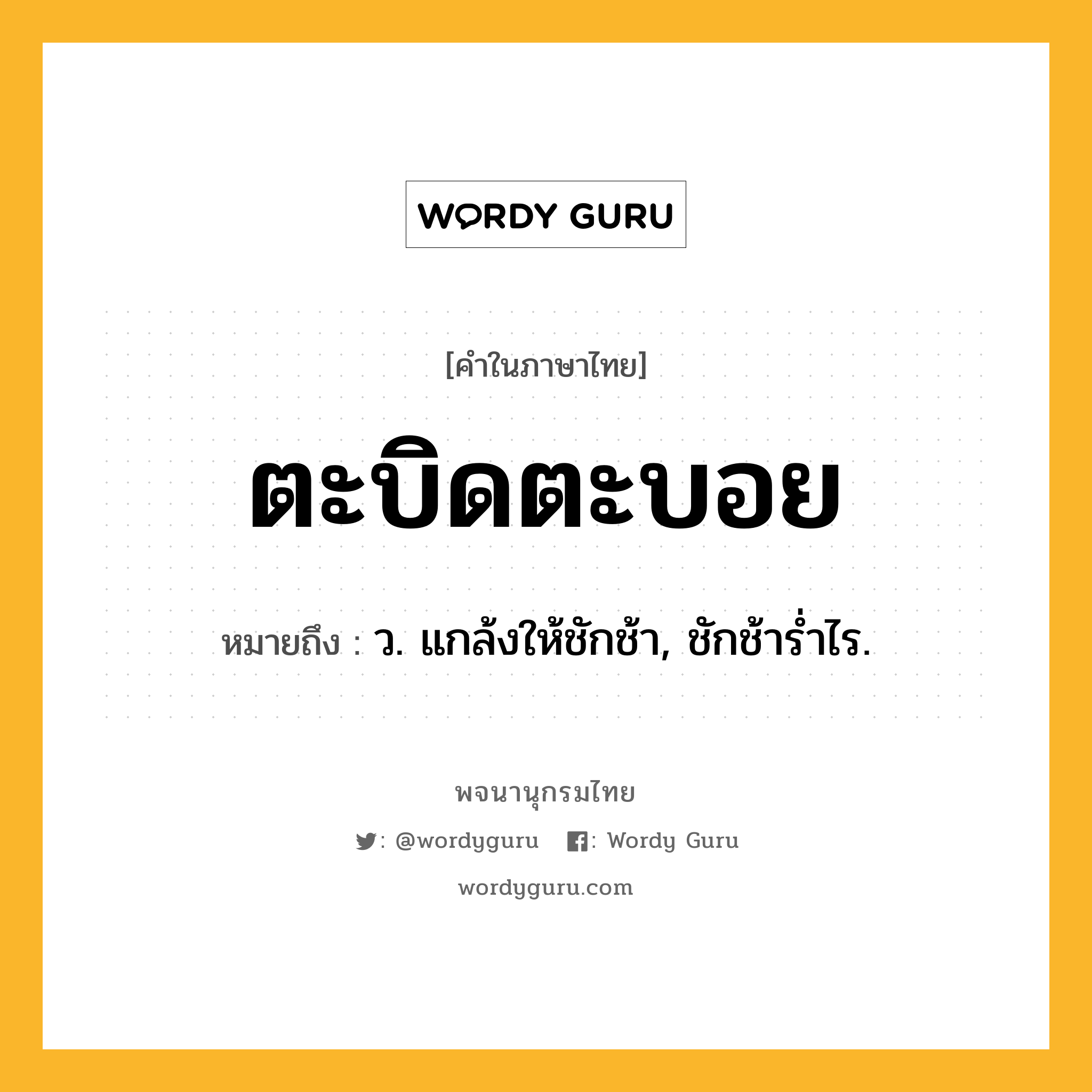 ตะบิดตะบอย ความหมาย หมายถึงอะไร?, คำในภาษาไทย ตะบิดตะบอย หมายถึง ว. แกล้งให้ชักช้า, ชักช้ารํ่าไร.