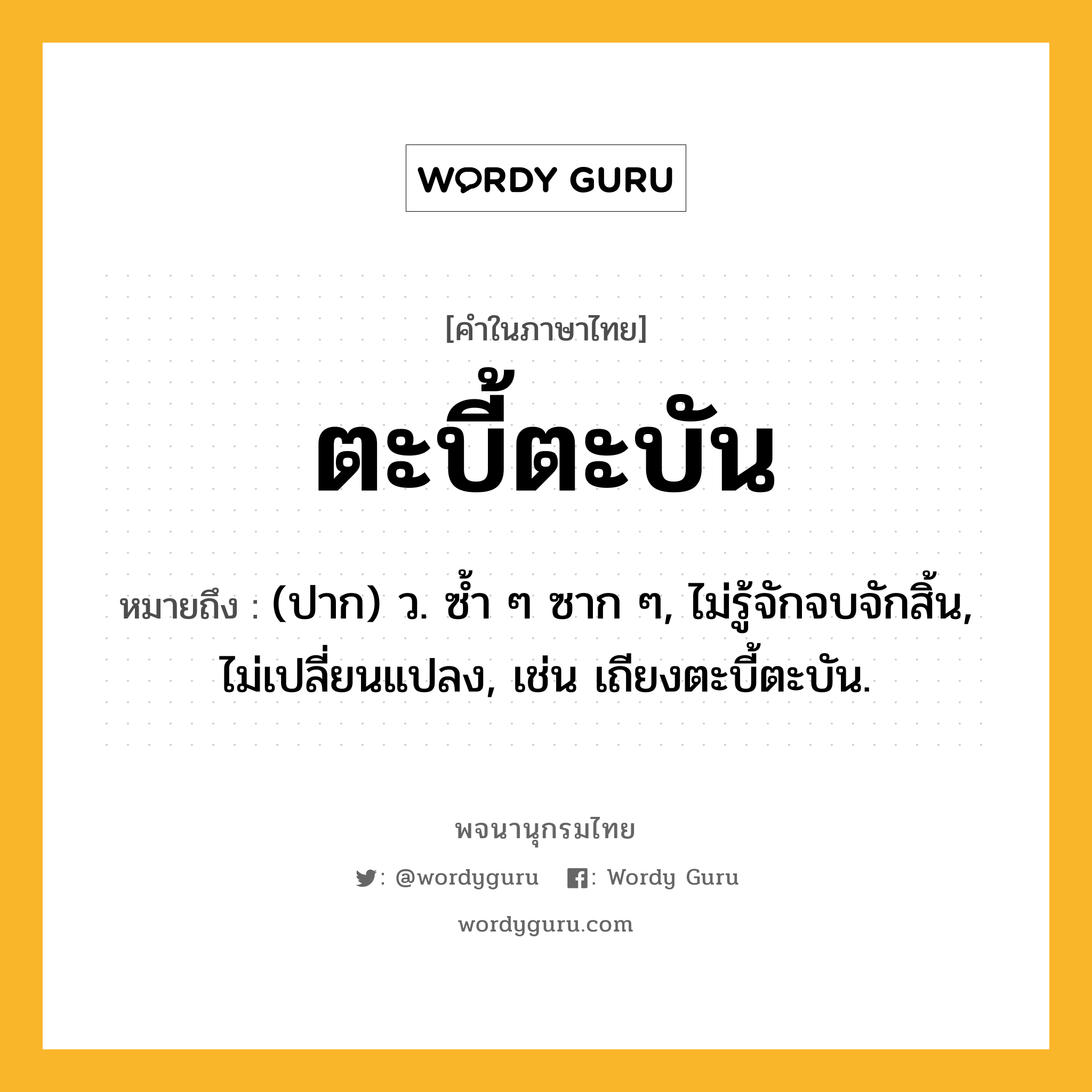 ตะบี้ตะบัน ความหมาย หมายถึงอะไร?, คำในภาษาไทย ตะบี้ตะบัน หมายถึง (ปาก) ว. ซํ้า ๆ ซาก ๆ, ไม่รู้จักจบจักสิ้น, ไม่เปลี่ยนแปลง, เช่น เถียงตะบี้ตะบัน.