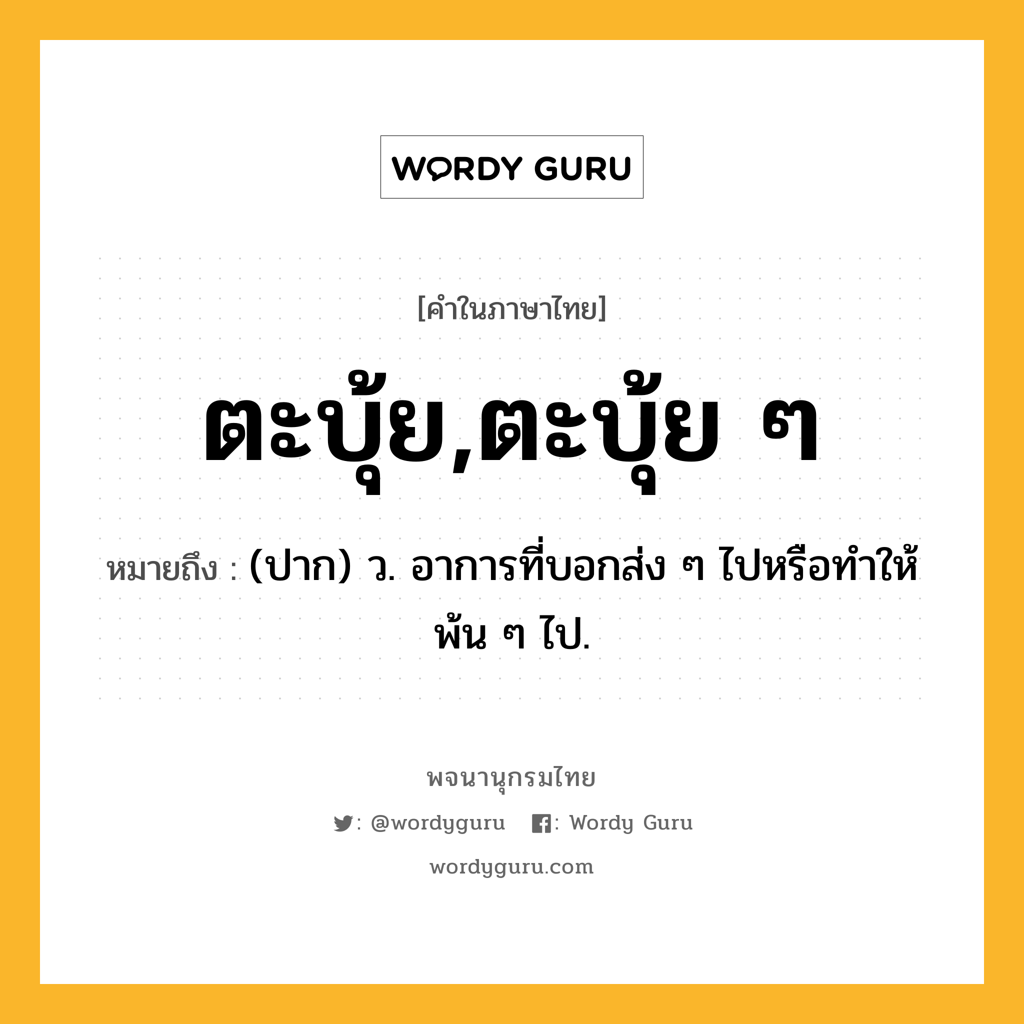 ตะบุ้ย,ตะบุ้ย ๆ ความหมาย หมายถึงอะไร?, คำในภาษาไทย ตะบุ้ย,ตะบุ้ย ๆ หมายถึง (ปาก) ว. อาการที่บอกส่ง ๆ ไปหรือทําให้พ้น ๆ ไป.