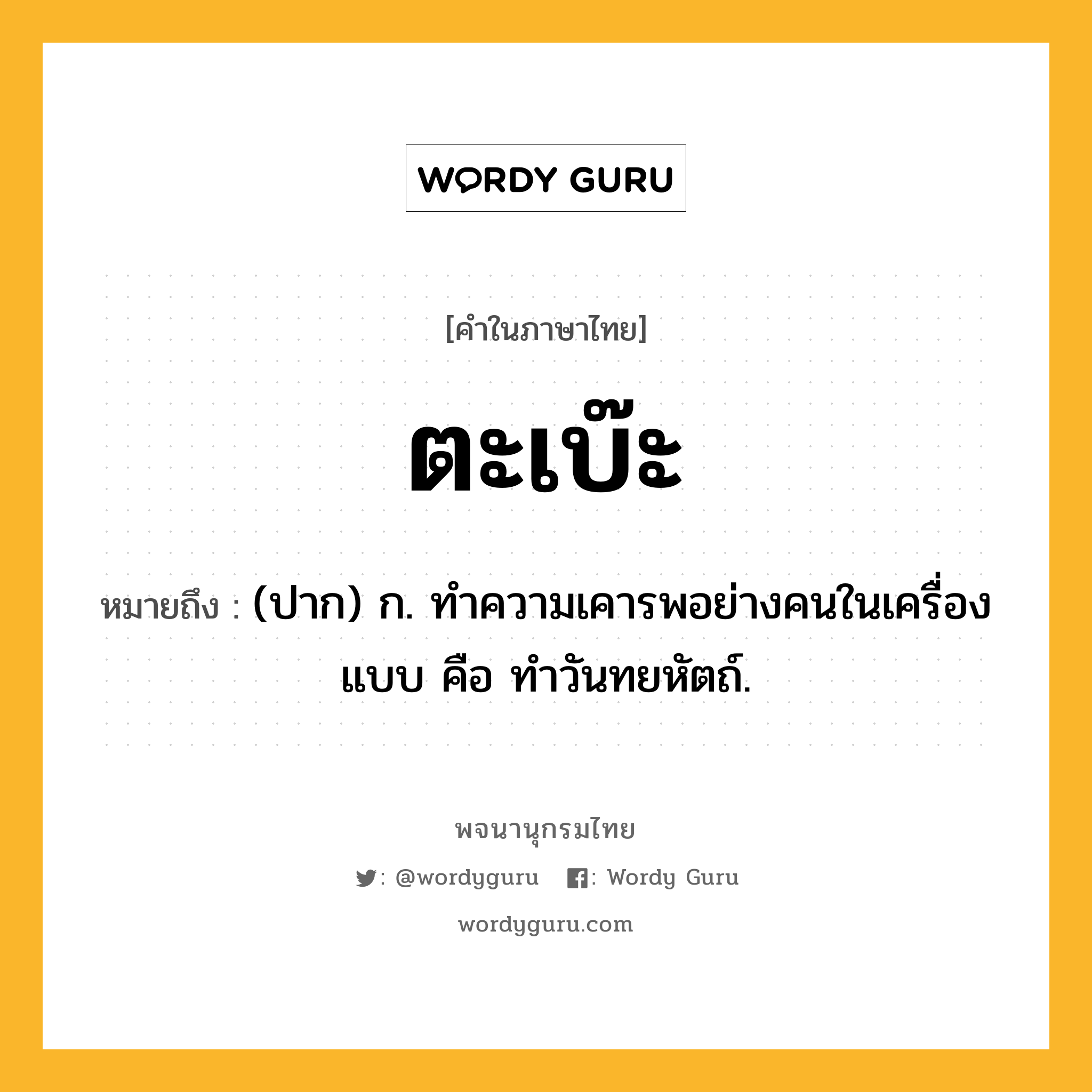 ตะเบ๊ะ ความหมาย หมายถึงอะไร?, คำในภาษาไทย ตะเบ๊ะ หมายถึง (ปาก) ก. ทำความเคารพอย่างคนในเครื่องแบบ คือ ทำวันทยหัตถ์.