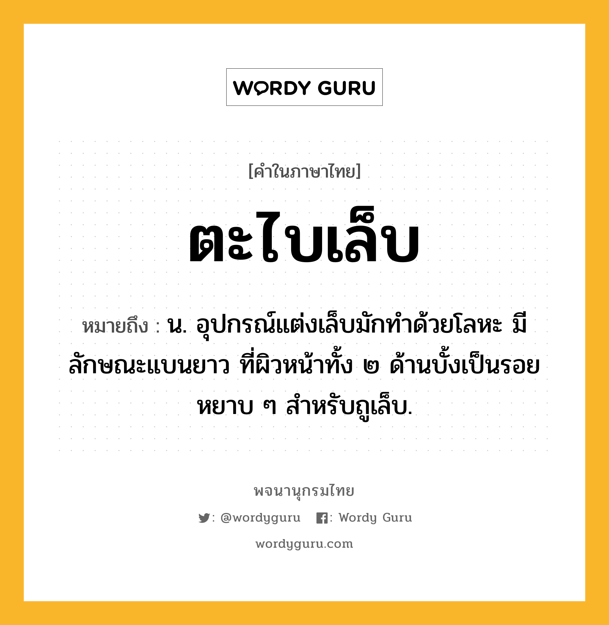 ตะไบเล็บ ความหมาย หมายถึงอะไร?, คำในภาษาไทย ตะไบเล็บ หมายถึง น. อุปกรณ์แต่งเล็บมักทำด้วยโลหะ มีลักษณะแบนยาว ที่ผิวหน้าทั้ง ๒ ด้านบั้งเป็นรอยหยาบ ๆ สำหรับถูเล็บ.