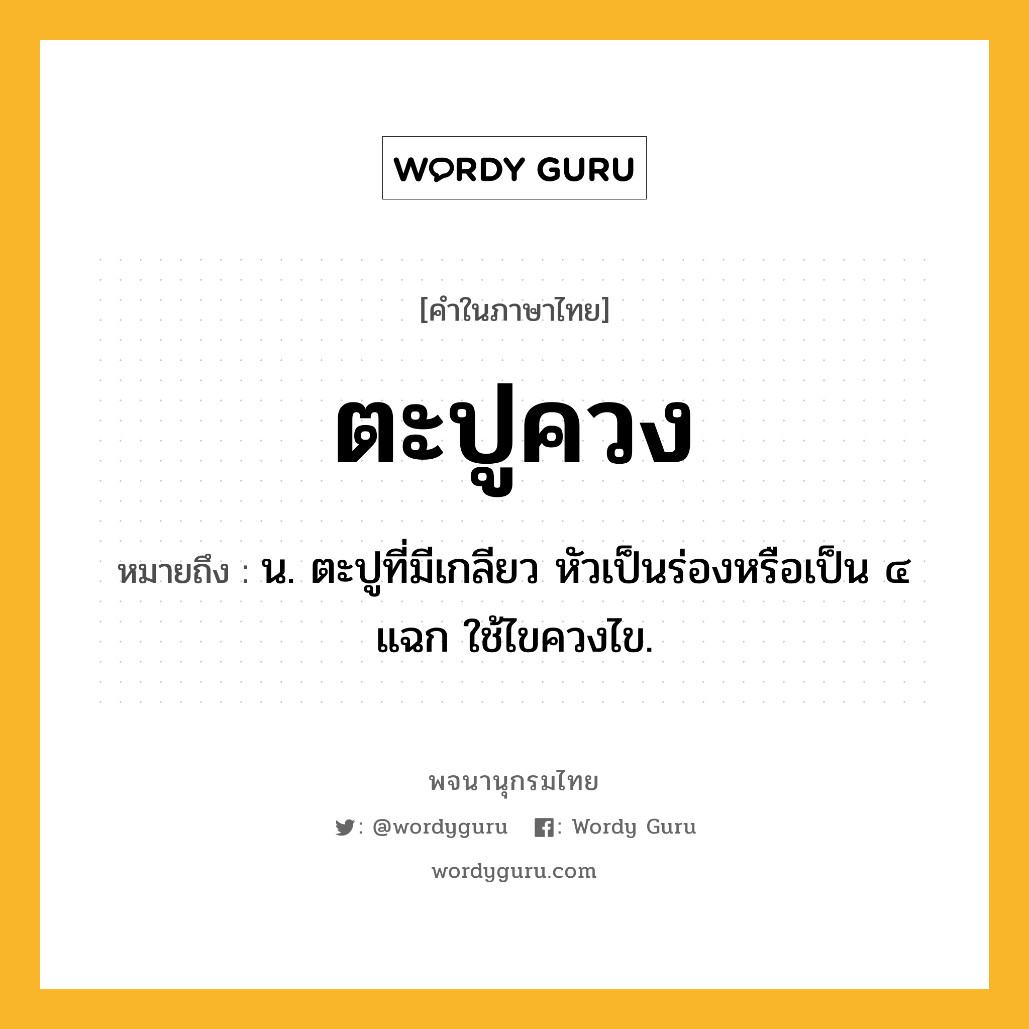 ตะปูควง ความหมาย หมายถึงอะไร?, คำในภาษาไทย ตะปูควง หมายถึง น. ตะปูที่มีเกลียว หัวเป็นร่องหรือเป็น ๔ แฉก ใช้ไขควงไข.