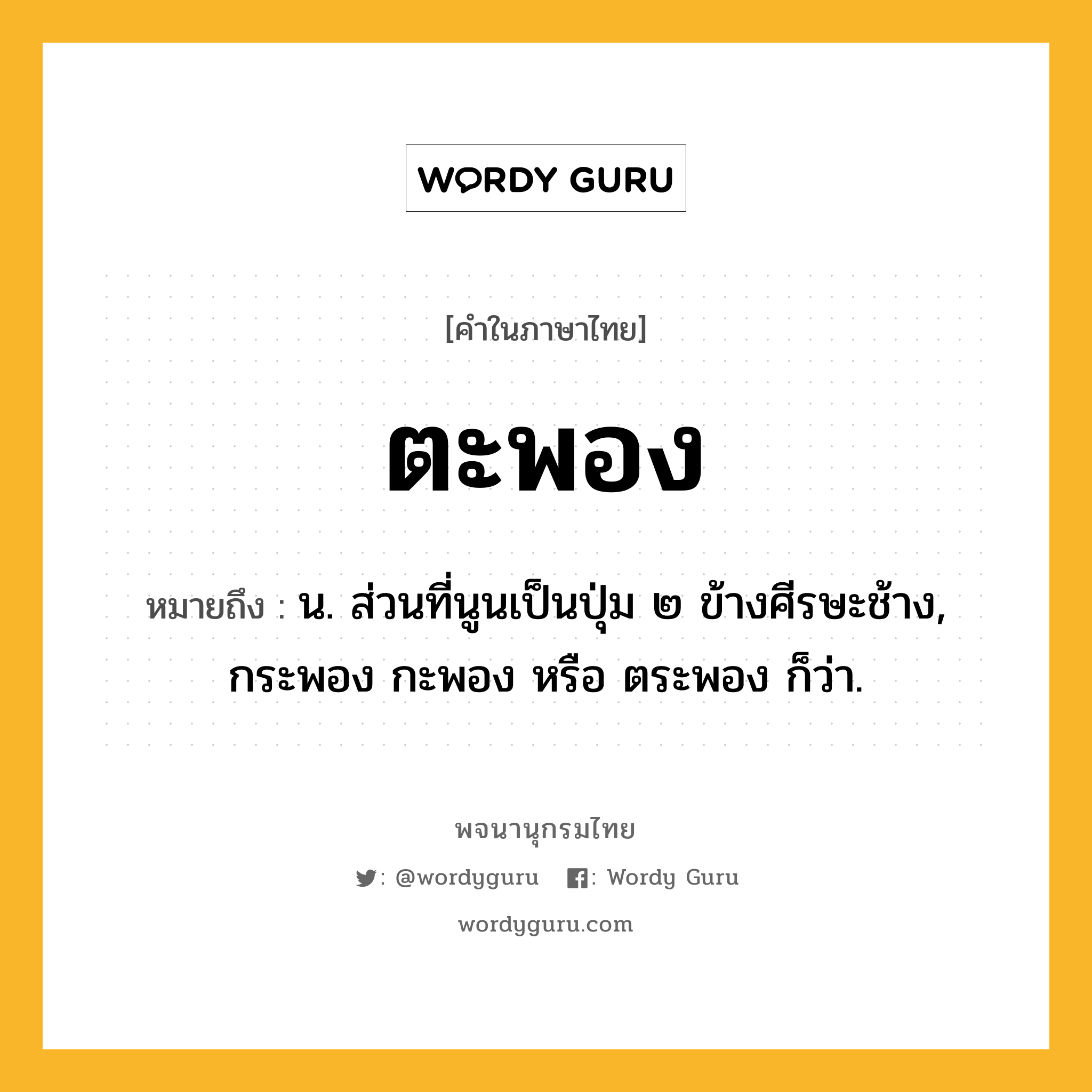 ตะพอง ความหมาย หมายถึงอะไร?, คำในภาษาไทย ตะพอง หมายถึง น. ส่วนที่นูนเป็นปุ่ม ๒ ข้างศีรษะช้าง, กระพอง กะพอง หรือ ตระพอง ก็ว่า.