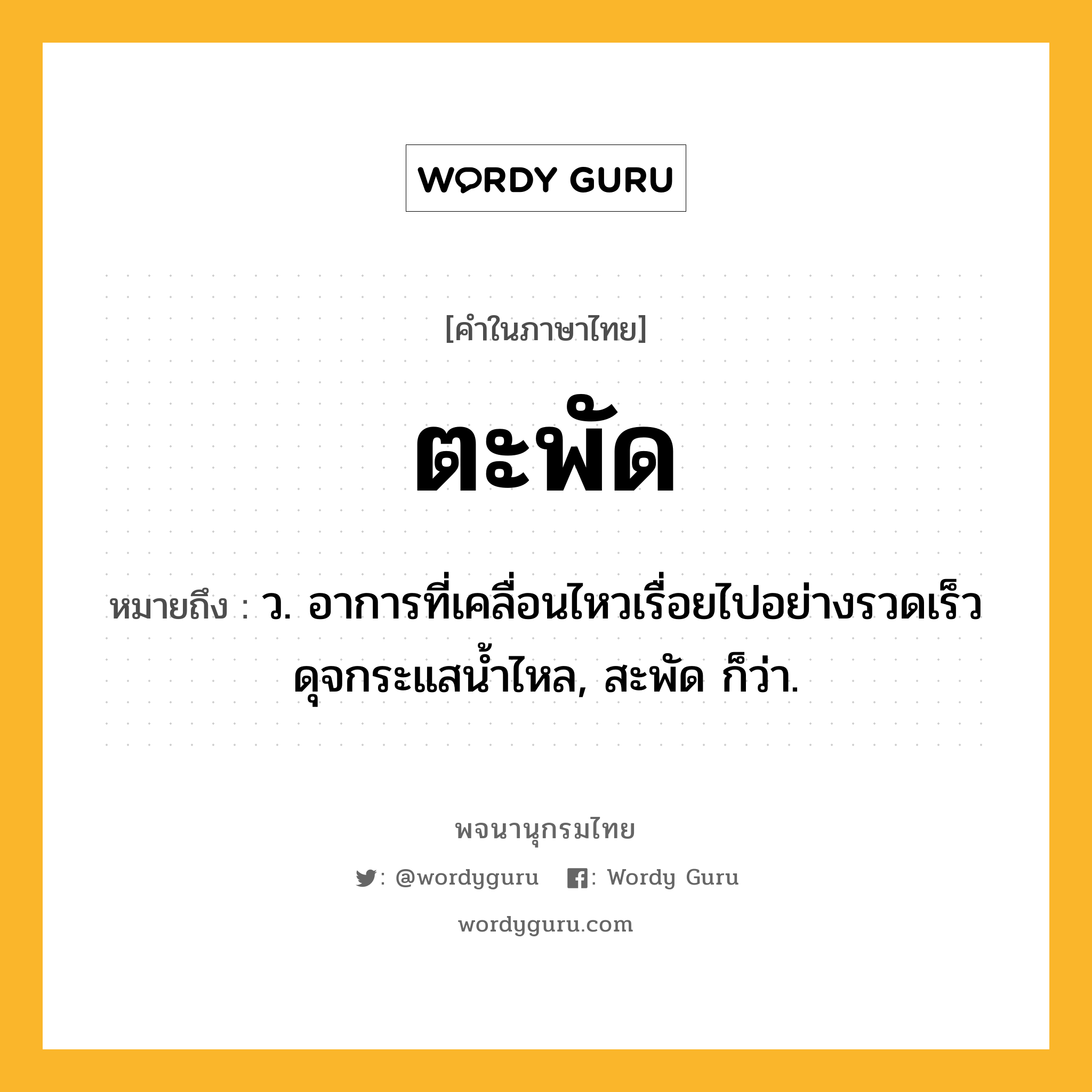 ตะพัด ความหมาย หมายถึงอะไร?, คำในภาษาไทย ตะพัด หมายถึง ว. อาการที่เคลื่อนไหวเรื่อยไปอย่างรวดเร็วดุจกระแสนํ้าไหล, สะพัด ก็ว่า.