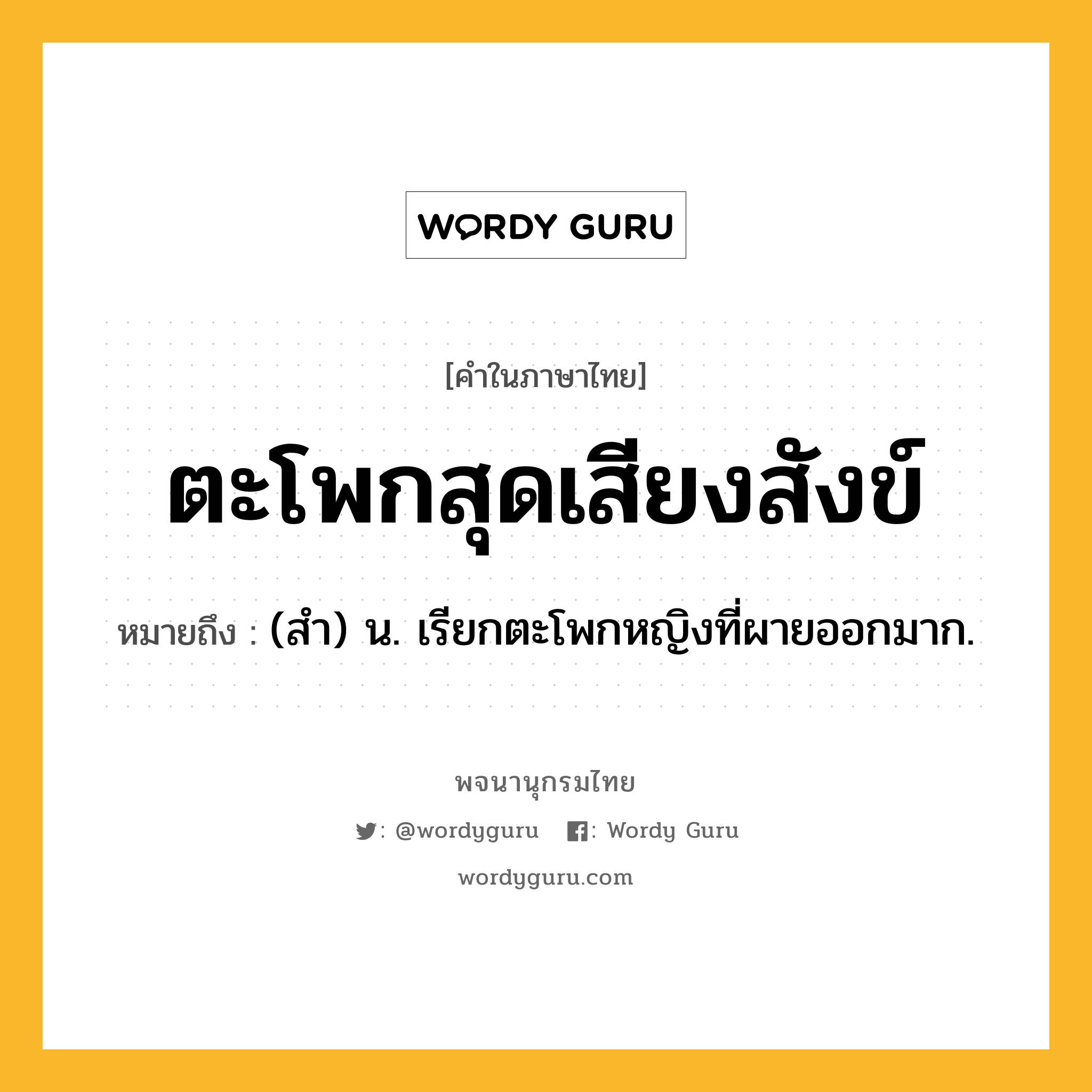 ตะโพกสุดเสียงสังข์ ความหมาย หมายถึงอะไร?, คำในภาษาไทย ตะโพกสุดเสียงสังข์ หมายถึง (สำ) น. เรียกตะโพกหญิงที่ผายออกมาก.