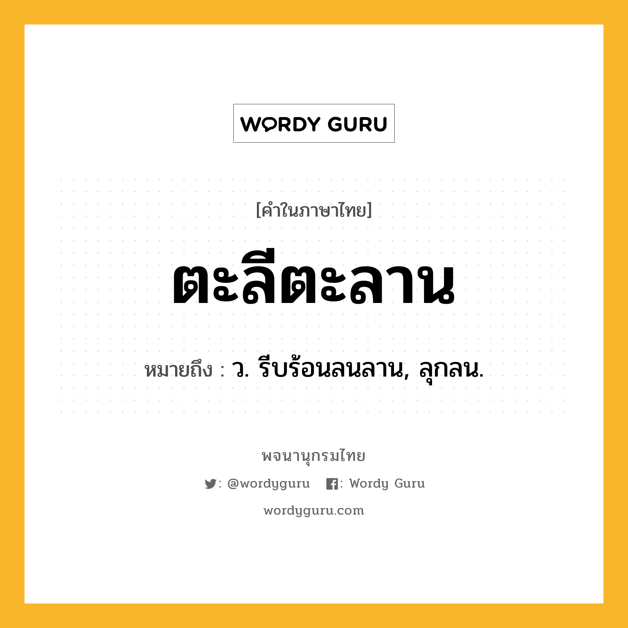 ตะลีตะลาน ความหมาย หมายถึงอะไร?, คำในภาษาไทย ตะลีตะลาน หมายถึง ว. รีบร้อนลนลาน, ลุกลน.