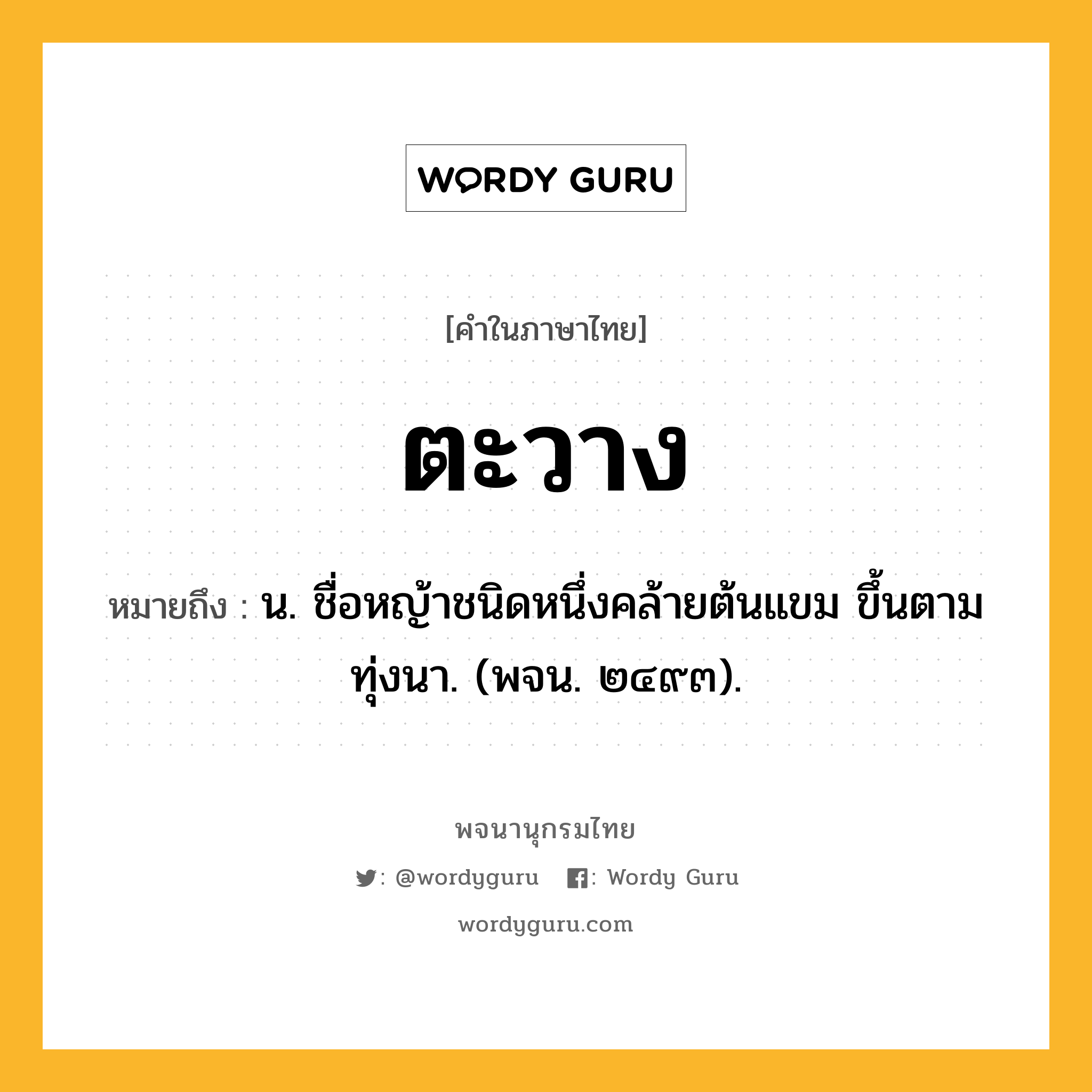 ตะวาง ความหมาย หมายถึงอะไร?, คำในภาษาไทย ตะวาง หมายถึง น. ชื่อหญ้าชนิดหนึ่งคล้ายต้นแขม ขึ้นตามทุ่งนา. (พจน. ๒๔๙๓).