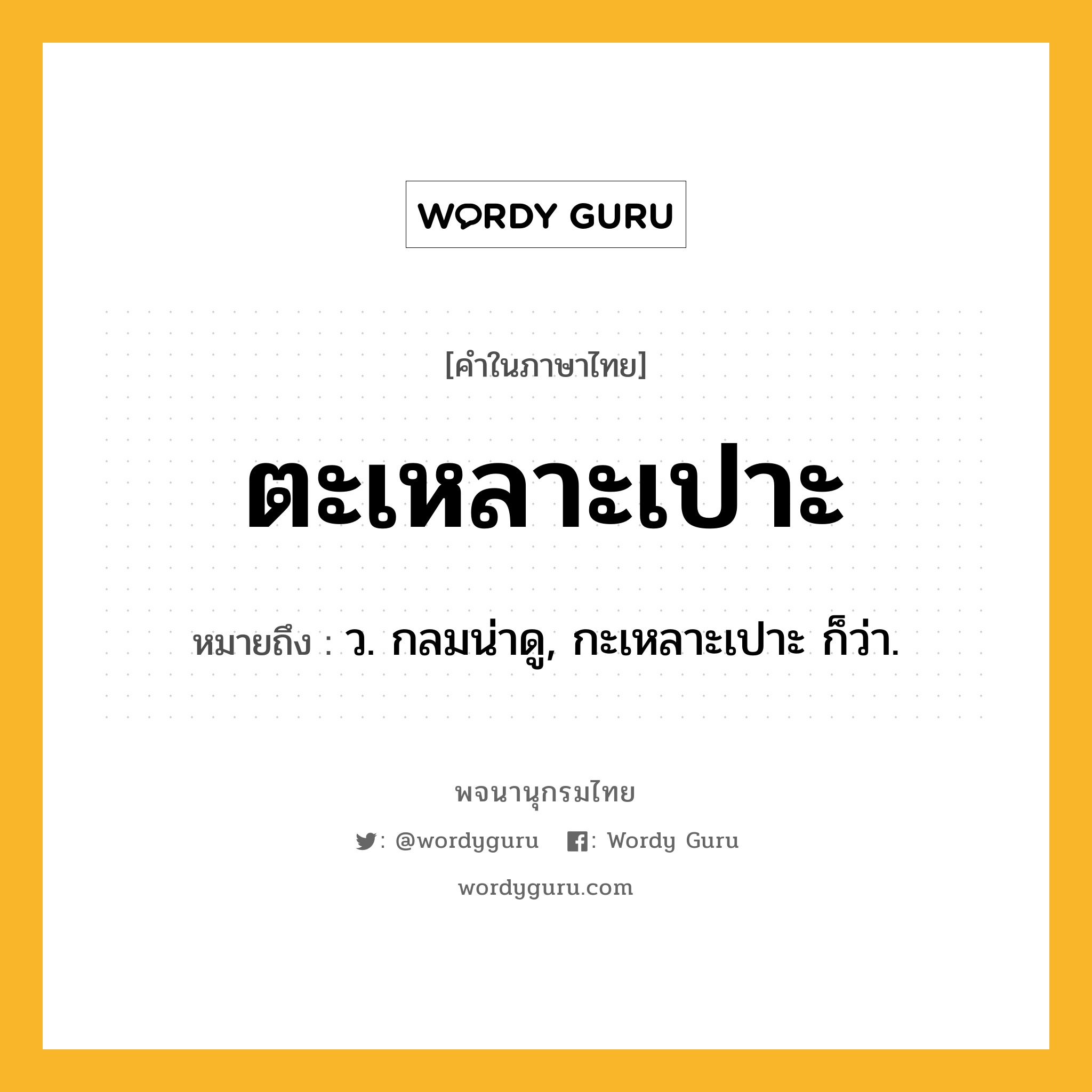 ตะเหลาะเปาะ ความหมาย หมายถึงอะไร?, คำในภาษาไทย ตะเหลาะเปาะ หมายถึง ว. กลมน่าดู, กะเหลาะเปาะ ก็ว่า.