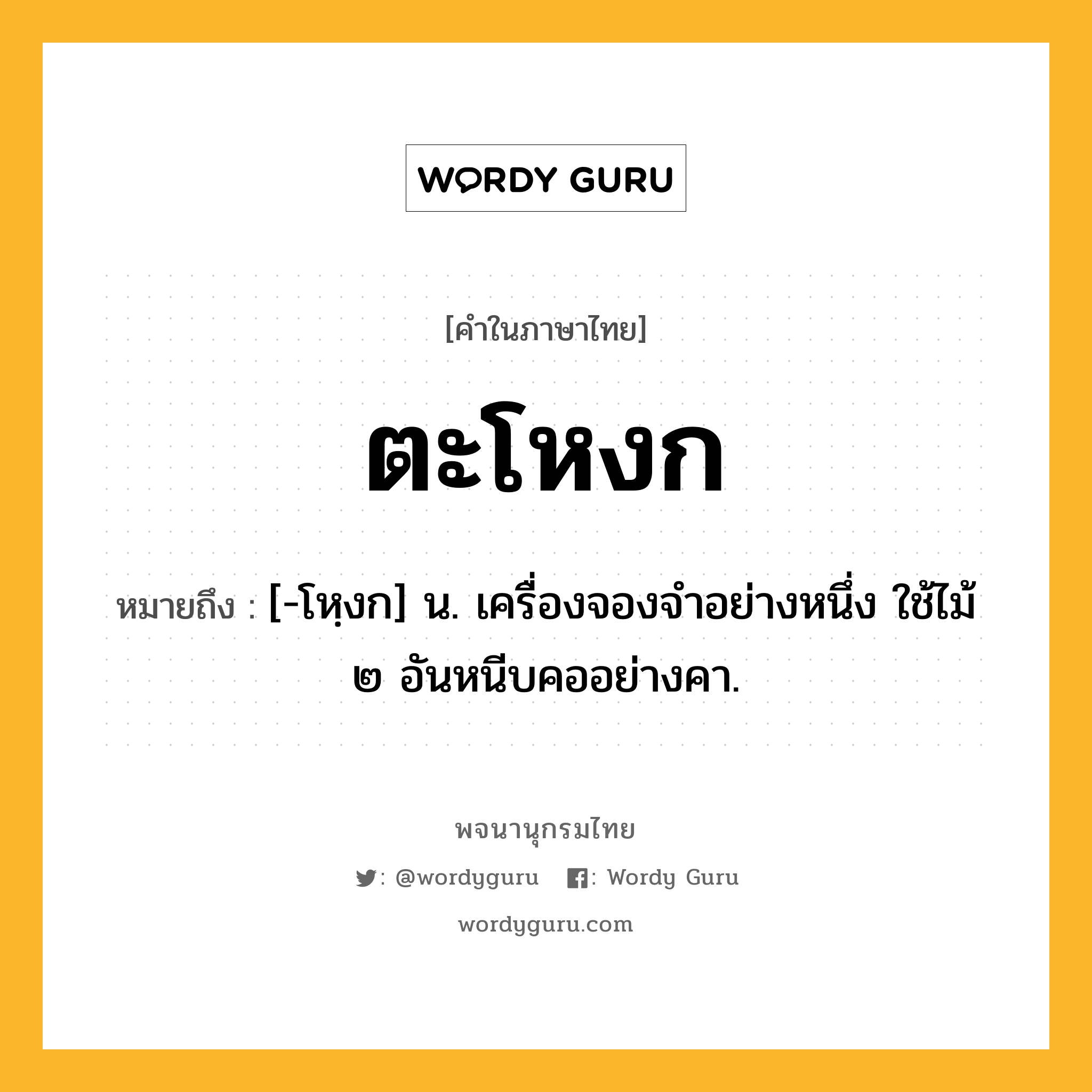 ตะโหงก ความหมาย หมายถึงอะไร?, คำในภาษาไทย ตะโหงก หมายถึง [-โหฺงก] น. เครื่องจองจําอย่างหนึ่ง ใช้ไม้ ๒ อันหนีบคออย่างคา.