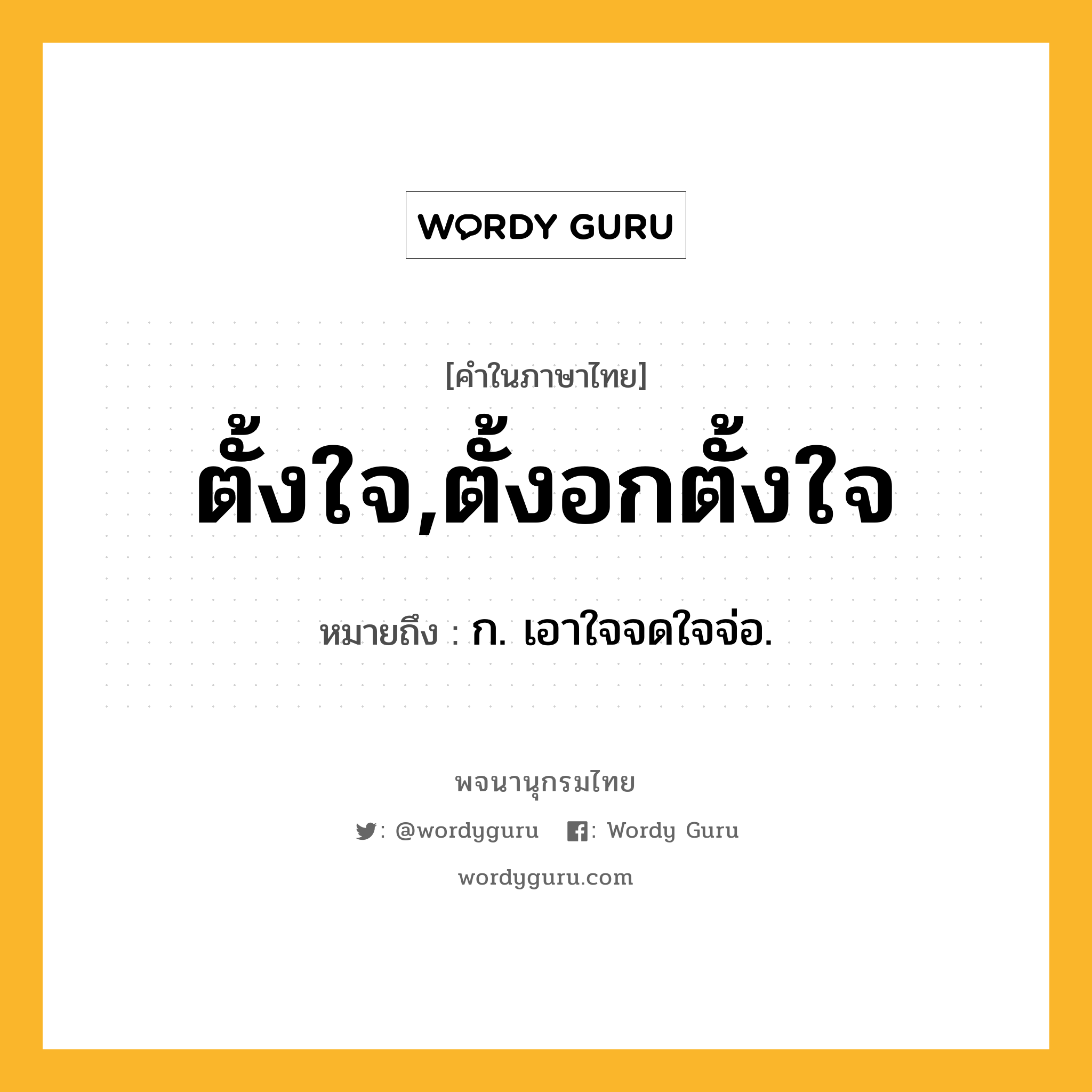 ตั้งใจ,ตั้งอกตั้งใจ ความหมาย หมายถึงอะไร?, คำในภาษาไทย ตั้งใจ,ตั้งอกตั้งใจ หมายถึง ก. เอาใจจดใจจ่อ.