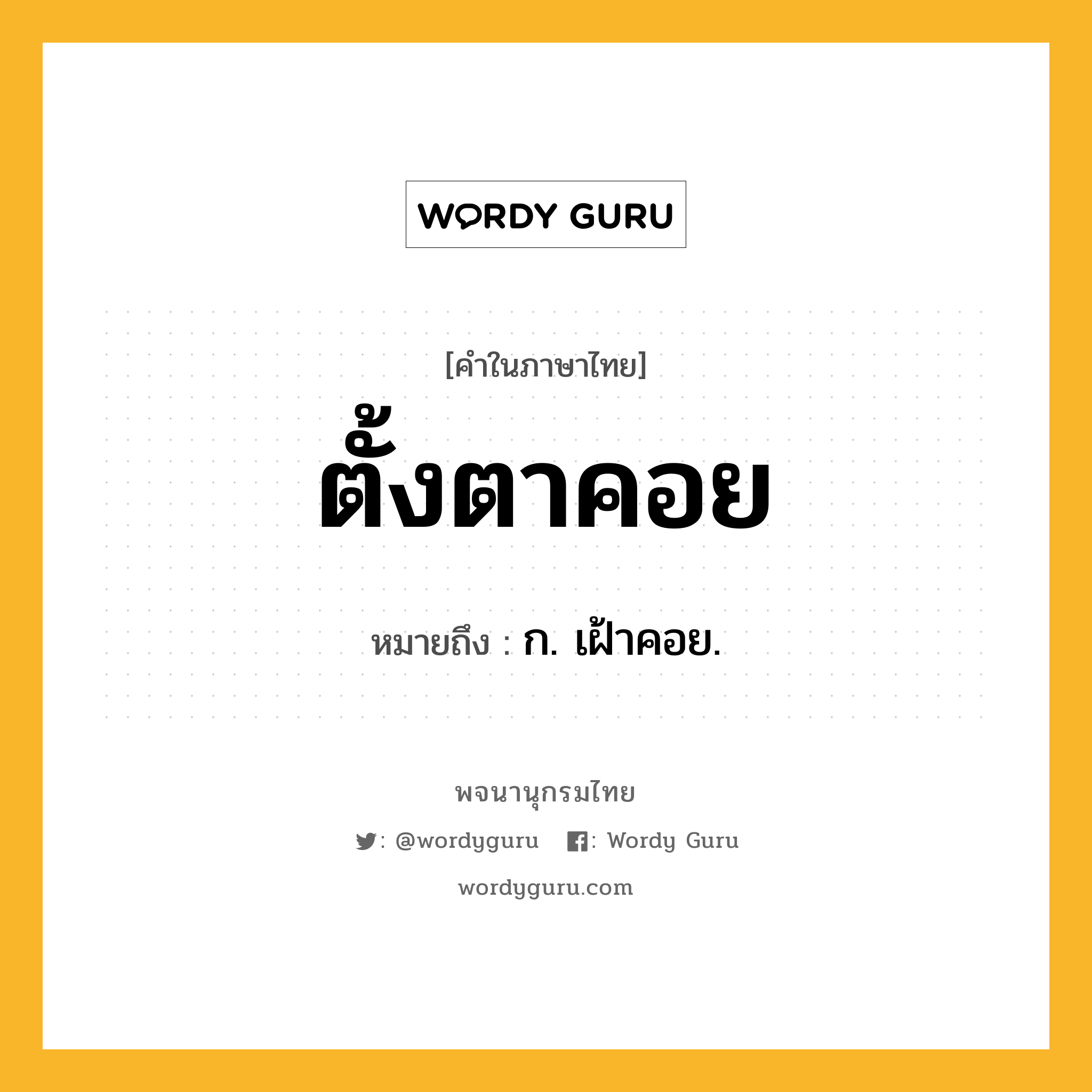 ตั้งตาคอย ความหมาย หมายถึงอะไร?, คำในภาษาไทย ตั้งตาคอย หมายถึง ก. เฝ้าคอย.