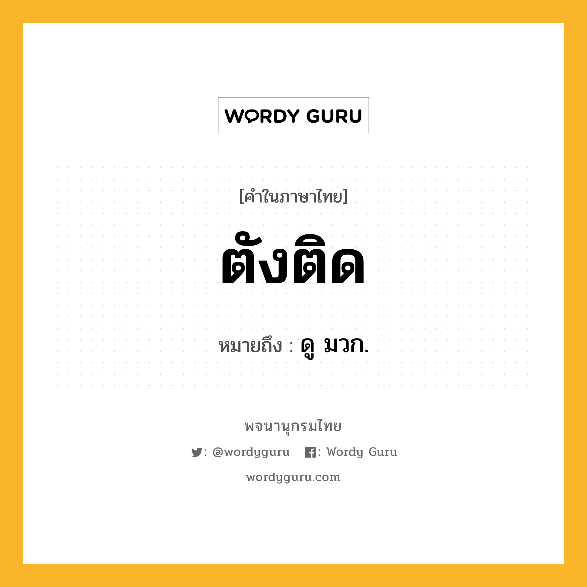 ตังติด ความหมาย หมายถึงอะไร?, คำในภาษาไทย ตังติด หมายถึง ดู มวก.