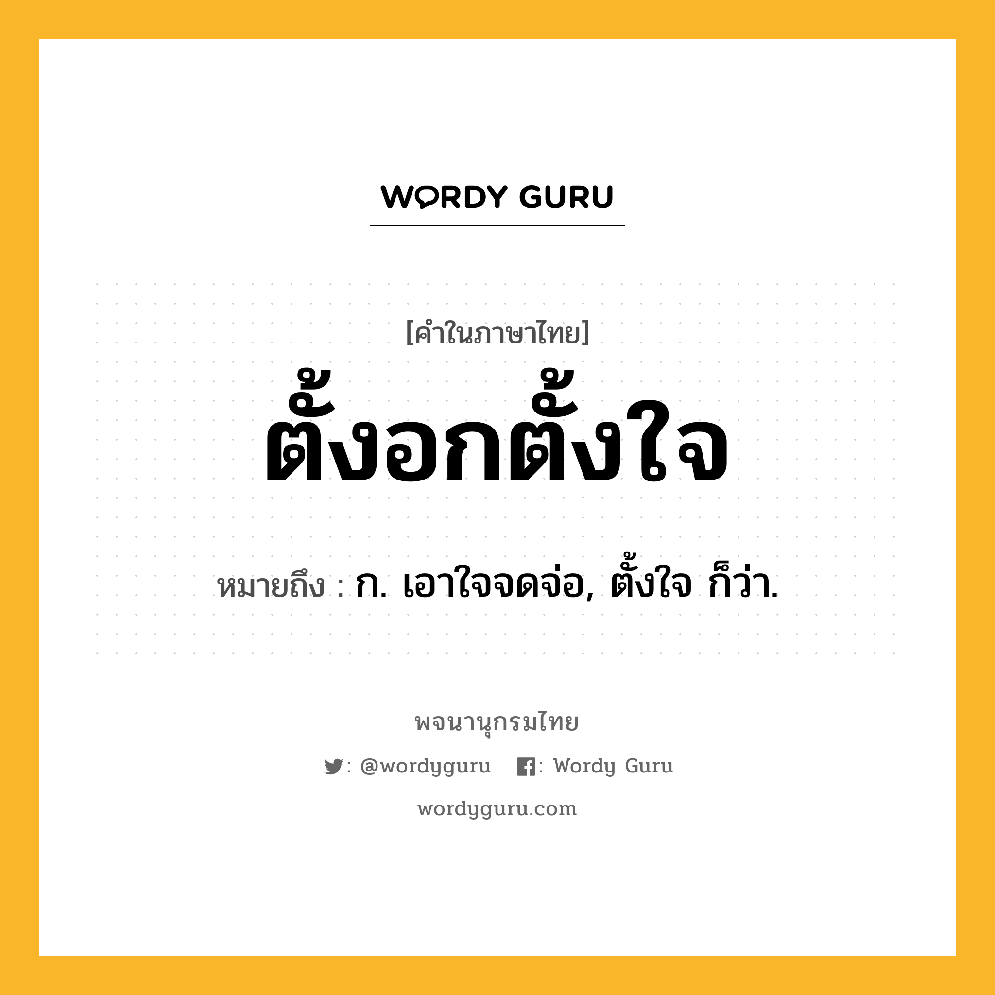 ตั้งอกตั้งใจ ความหมาย หมายถึงอะไร?, คำในภาษาไทย ตั้งอกตั้งใจ หมายถึง ก. เอาใจจดจ่อ, ตั้งใจ ก็ว่า.