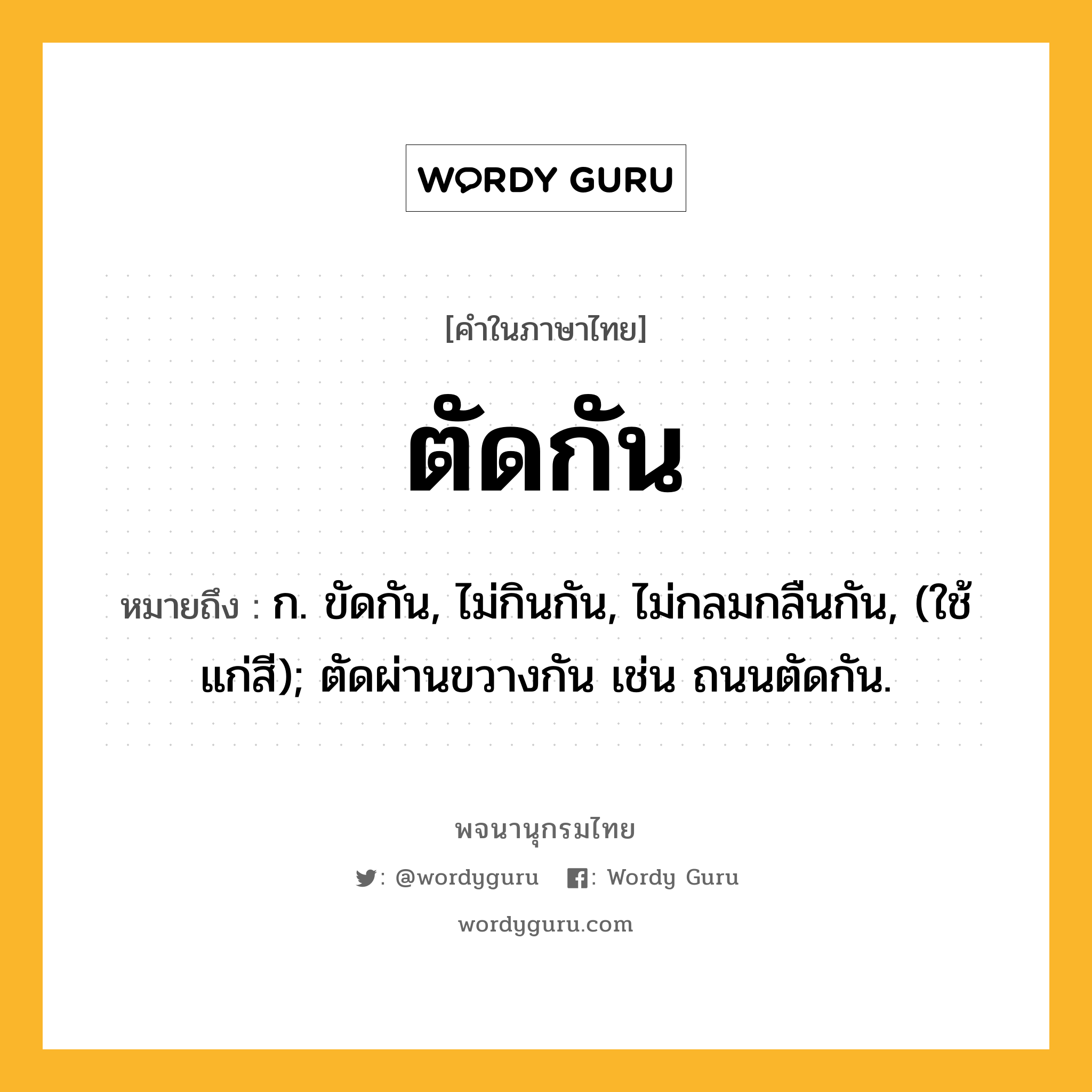 ตัดกัน ความหมาย หมายถึงอะไร?, คำในภาษาไทย ตัดกัน หมายถึง ก. ขัดกัน, ไม่กินกัน, ไม่กลมกลืนกัน, (ใช้แก่สี); ตัดผ่านขวางกัน เช่น ถนนตัดกัน.