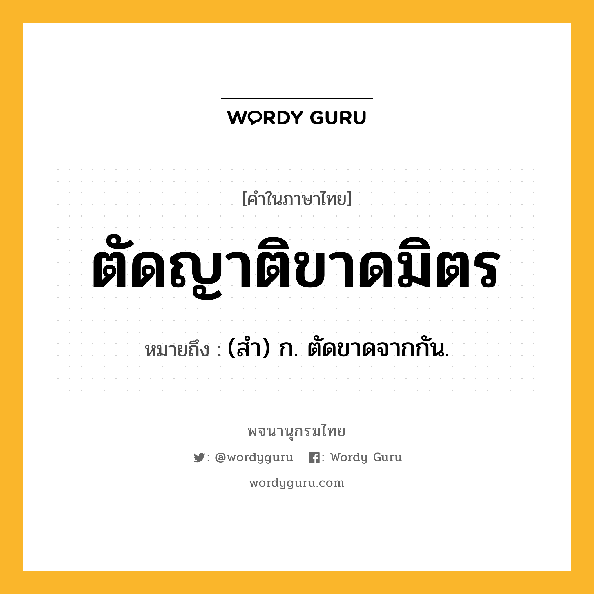 ตัดญาติขาดมิตร ความหมาย หมายถึงอะไร?, คำในภาษาไทย ตัดญาติขาดมิตร หมายถึง (สํา) ก. ตัดขาดจากกัน.