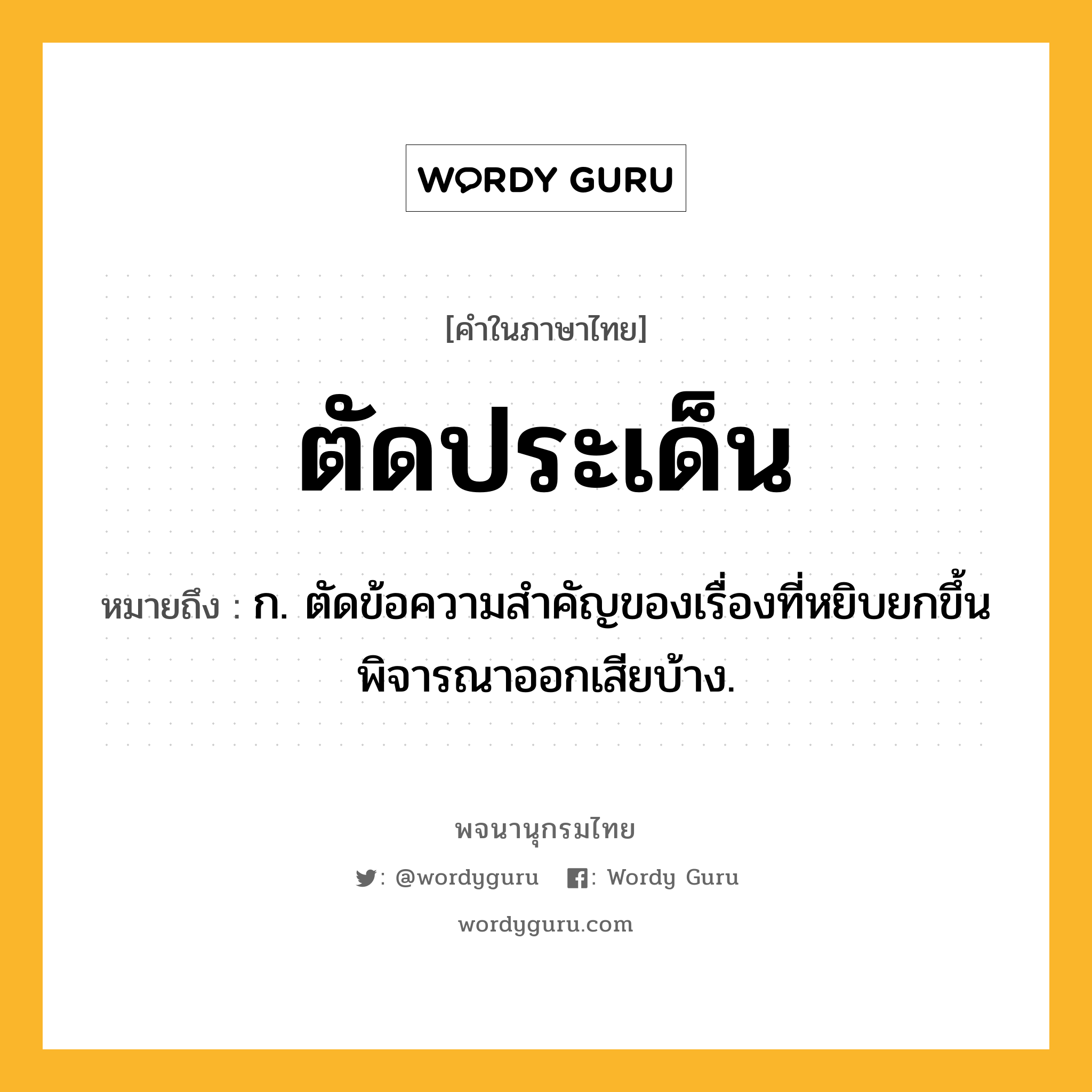 ตัดประเด็น ความหมาย หมายถึงอะไร?, คำในภาษาไทย ตัดประเด็น หมายถึง ก. ตัดข้อความสําคัญของเรื่องที่หยิบยกขึ้นพิจารณาออกเสียบ้าง.