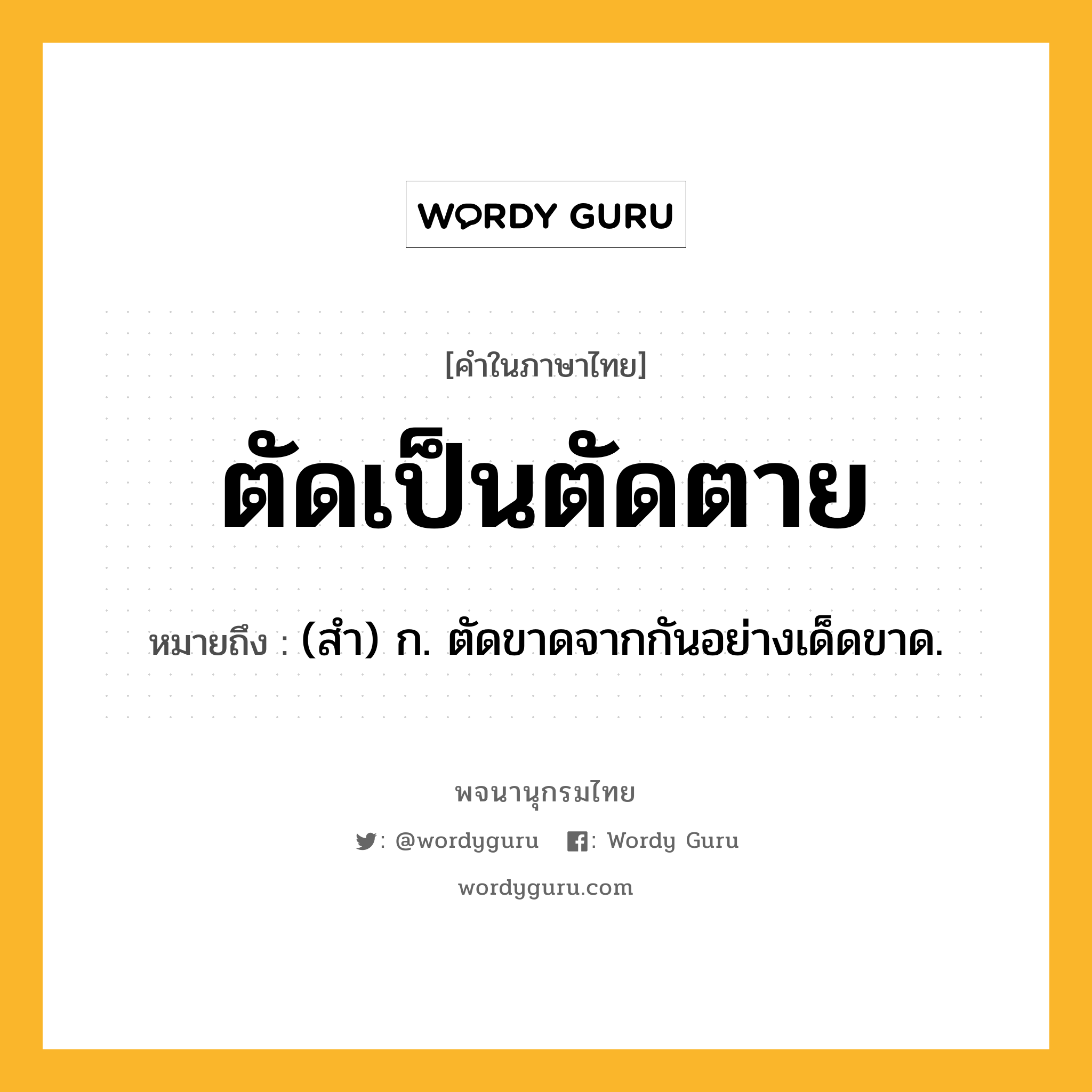 ตัดเป็นตัดตาย ความหมาย หมายถึงอะไร?, คำในภาษาไทย ตัดเป็นตัดตาย หมายถึง (สํา) ก. ตัดขาดจากกันอย่างเด็ดขาด.