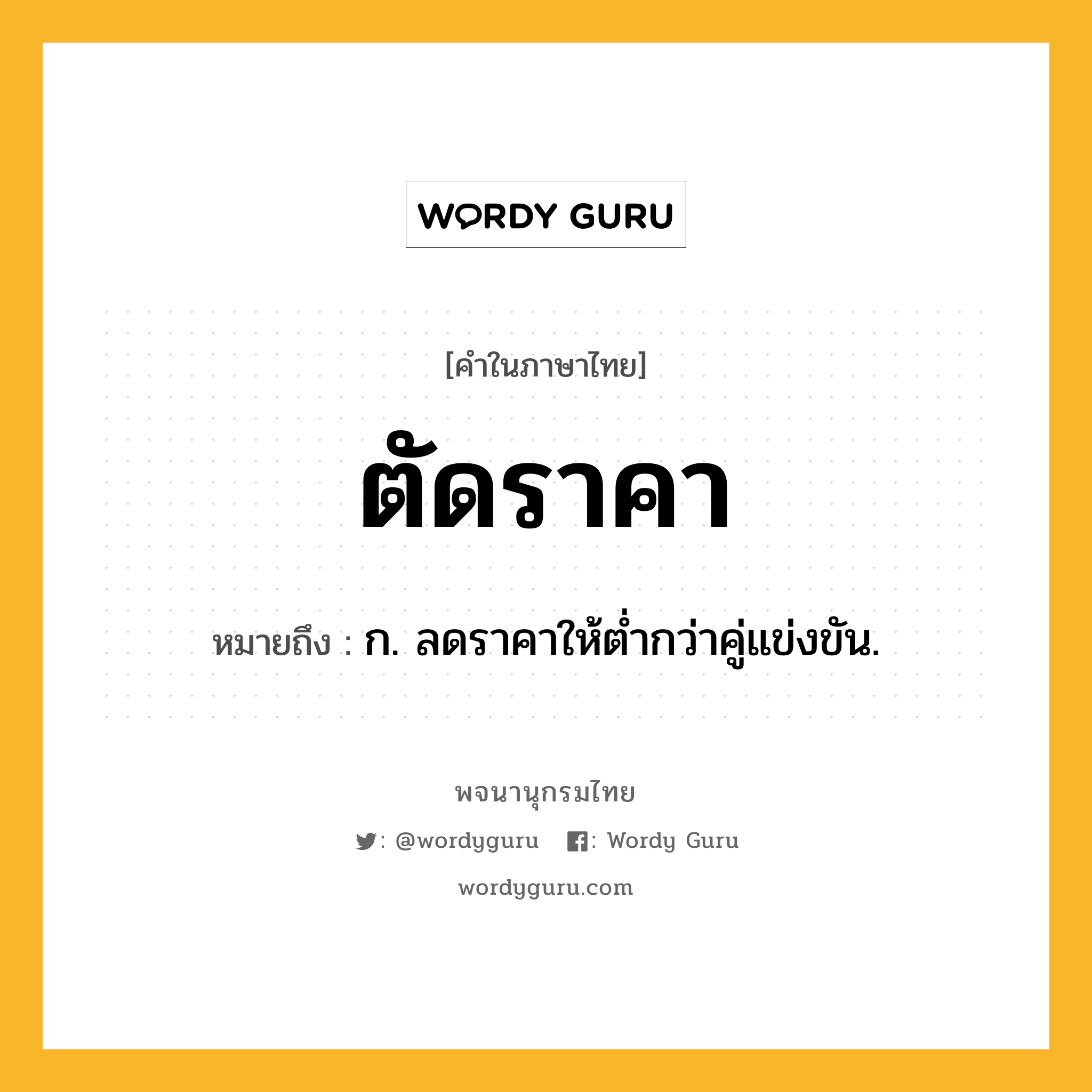 ตัดราคา ความหมาย หมายถึงอะไร?, คำในภาษาไทย ตัดราคา หมายถึง ก. ลดราคาให้ตํ่ากว่าคู่แข่งขัน.