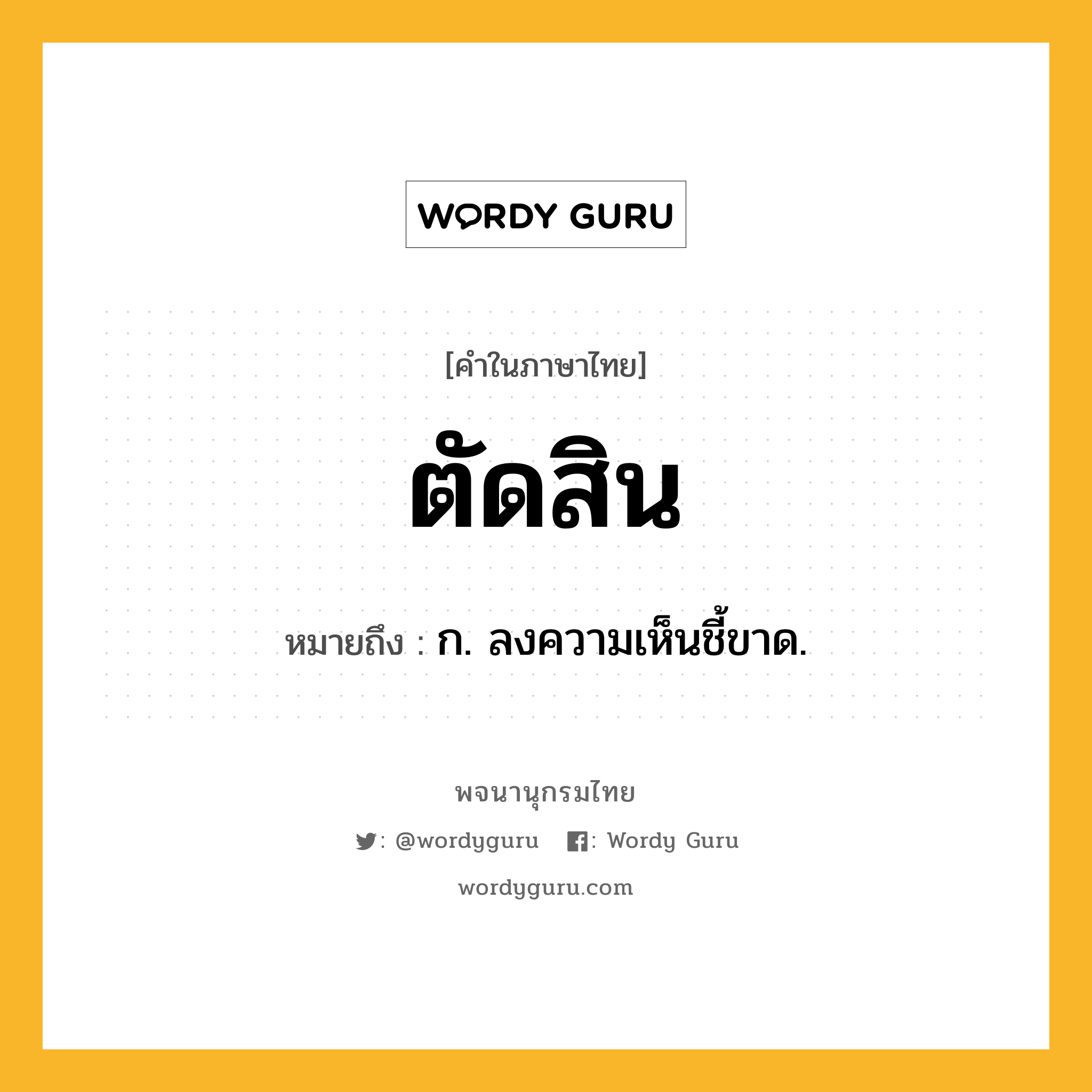 ตัดสิน ความหมาย หมายถึงอะไร?, คำในภาษาไทย ตัดสิน หมายถึง ก. ลงความเห็นชี้ขาด.