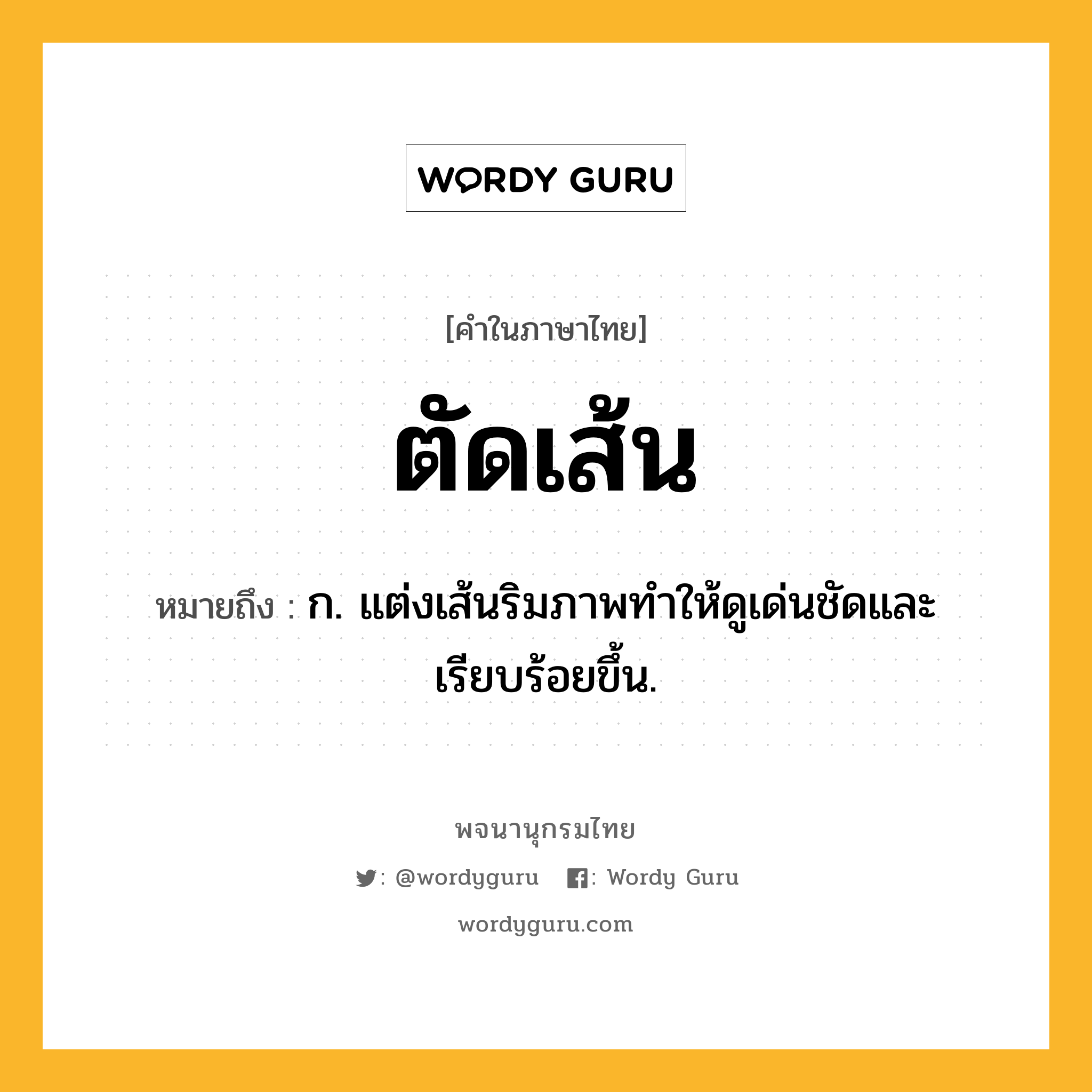 ตัดเส้น ความหมาย หมายถึงอะไร?, คำในภาษาไทย ตัดเส้น หมายถึง ก. แต่งเส้นริมภาพทําให้ดูเด่นชัดและเรียบร้อยขึ้น.