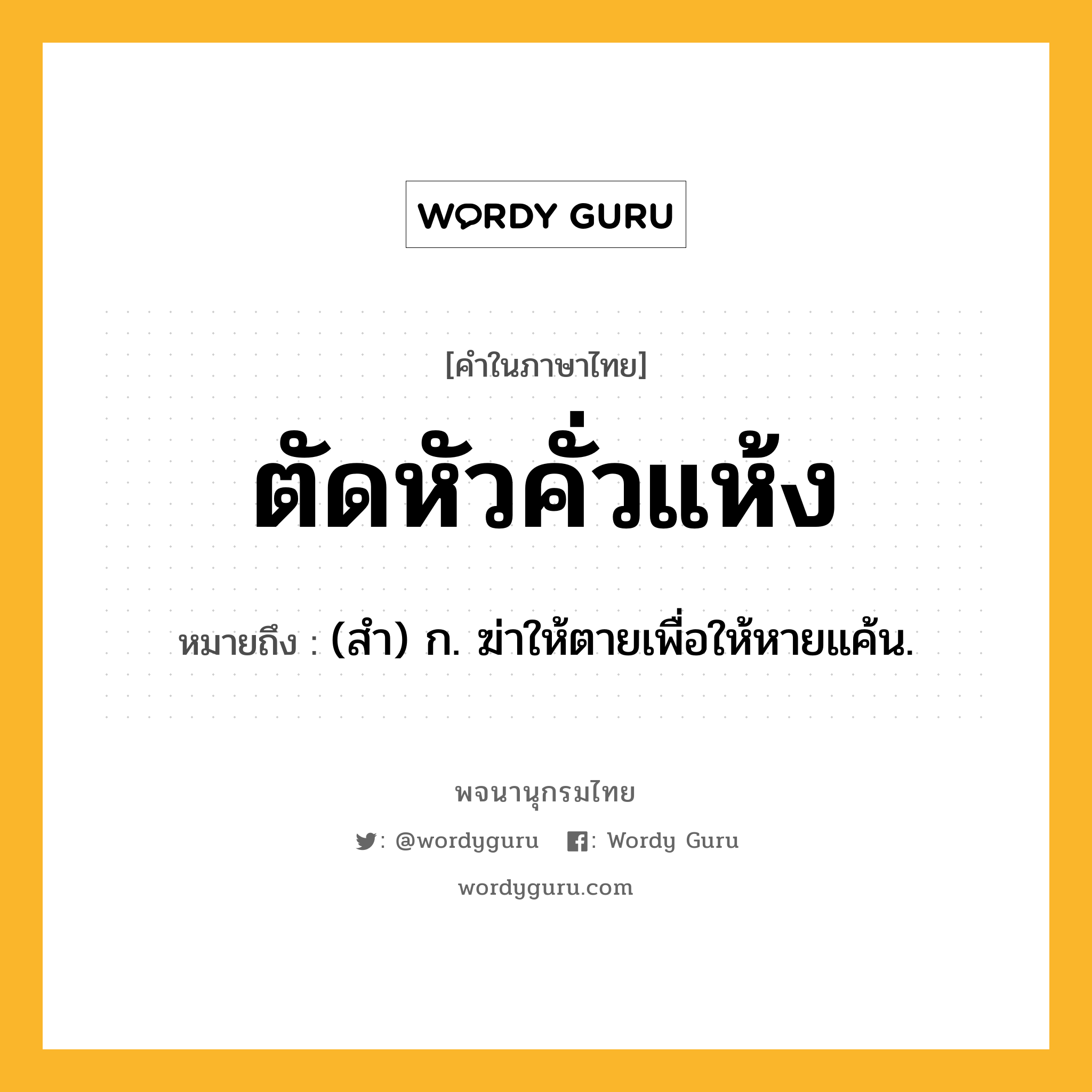 ตัดหัวคั่วแห้ง ความหมาย หมายถึงอะไร?, คำในภาษาไทย ตัดหัวคั่วแห้ง หมายถึง (สำ) ก. ฆ่าให้ตายเพื่อให้หายแค้น.