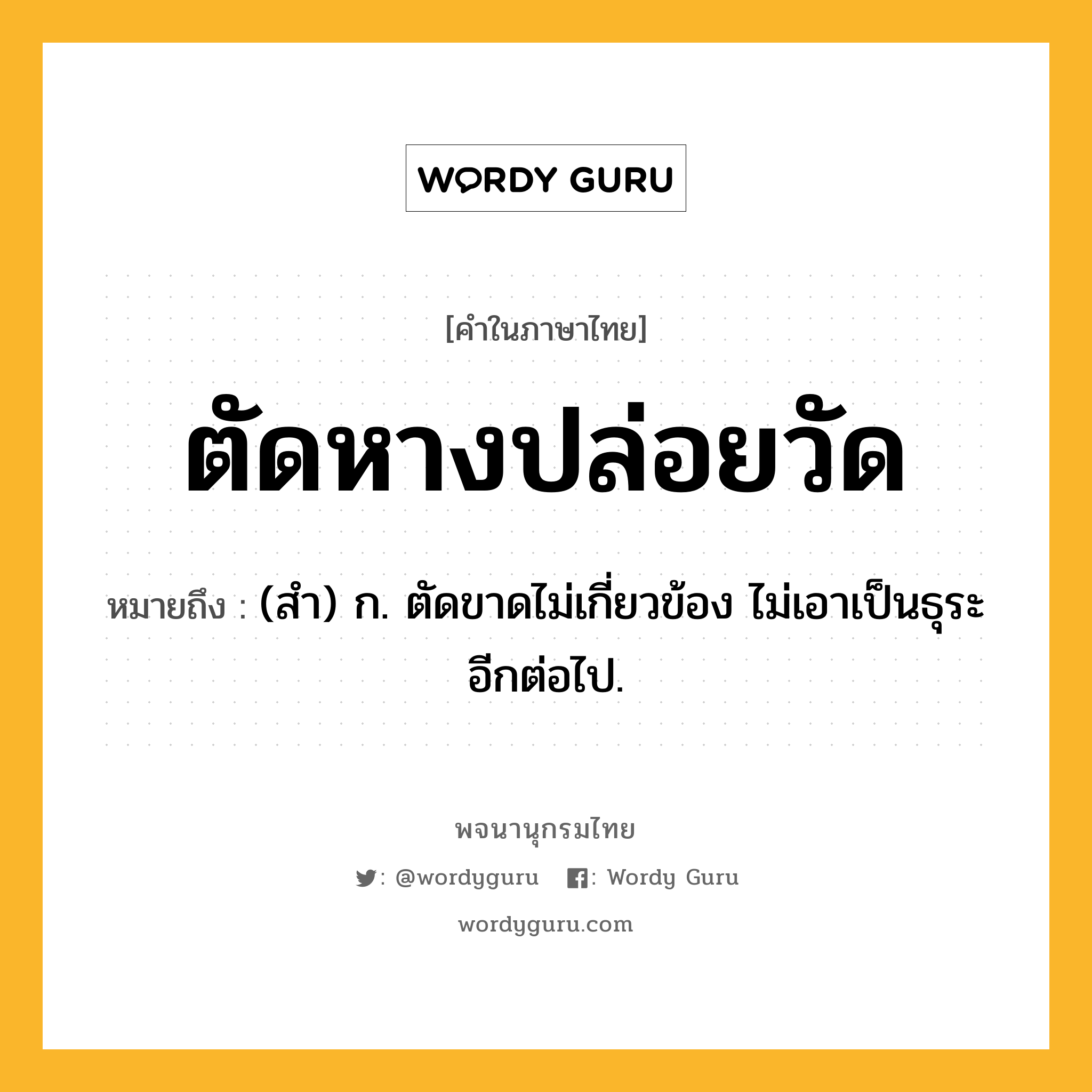 ตัดหางปล่อยวัด ความหมาย หมายถึงอะไร?, คำในภาษาไทย ตัดหางปล่อยวัด หมายถึง (สํา) ก. ตัดขาดไม่เกี่ยวข้อง ไม่เอาเป็นธุระอีกต่อไป.