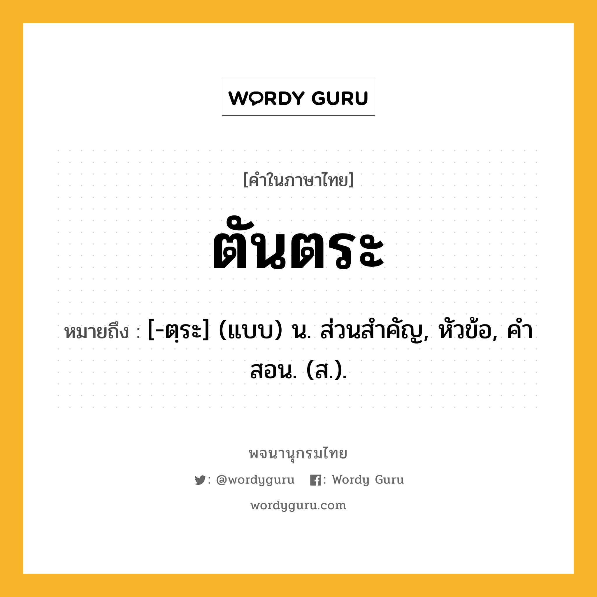 ตันตระ ความหมาย หมายถึงอะไร?, คำในภาษาไทย ตันตระ หมายถึง [-ตฺระ] (แบบ) น. ส่วนสําคัญ, หัวข้อ, คําสอน. (ส.).