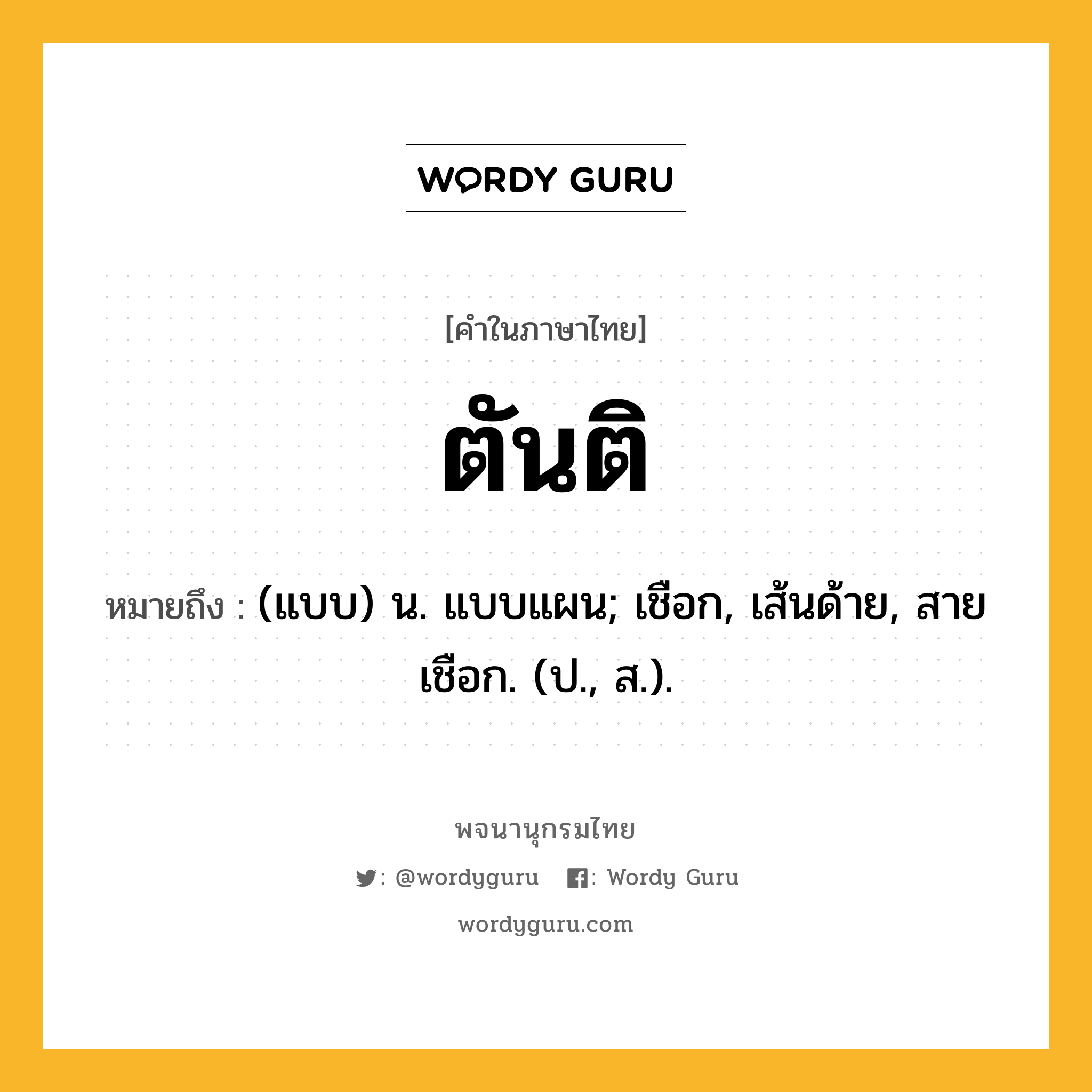 ตันติ ความหมาย หมายถึงอะไร?, คำในภาษาไทย ตันติ หมายถึง (แบบ) น. แบบแผน; เชือก, เส้นด้าย, สายเชือก. (ป., ส.).