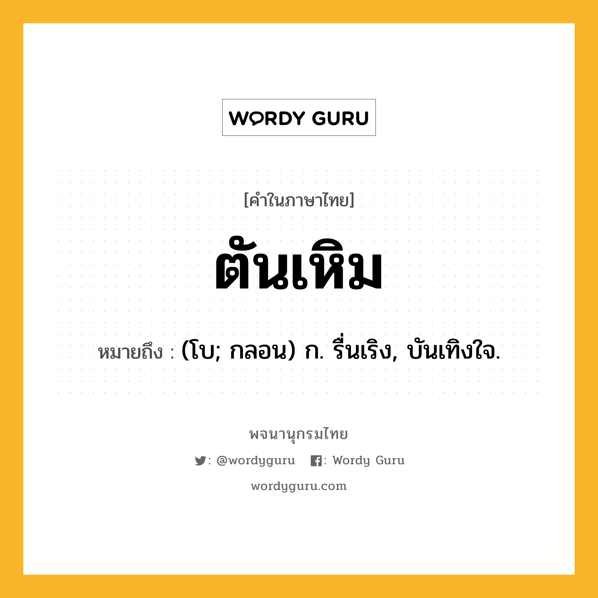 ตันเหิม ความหมาย หมายถึงอะไร?, คำในภาษาไทย ตันเหิม หมายถึง (โบ; กลอน) ก. รื่นเริง, บันเทิงใจ.