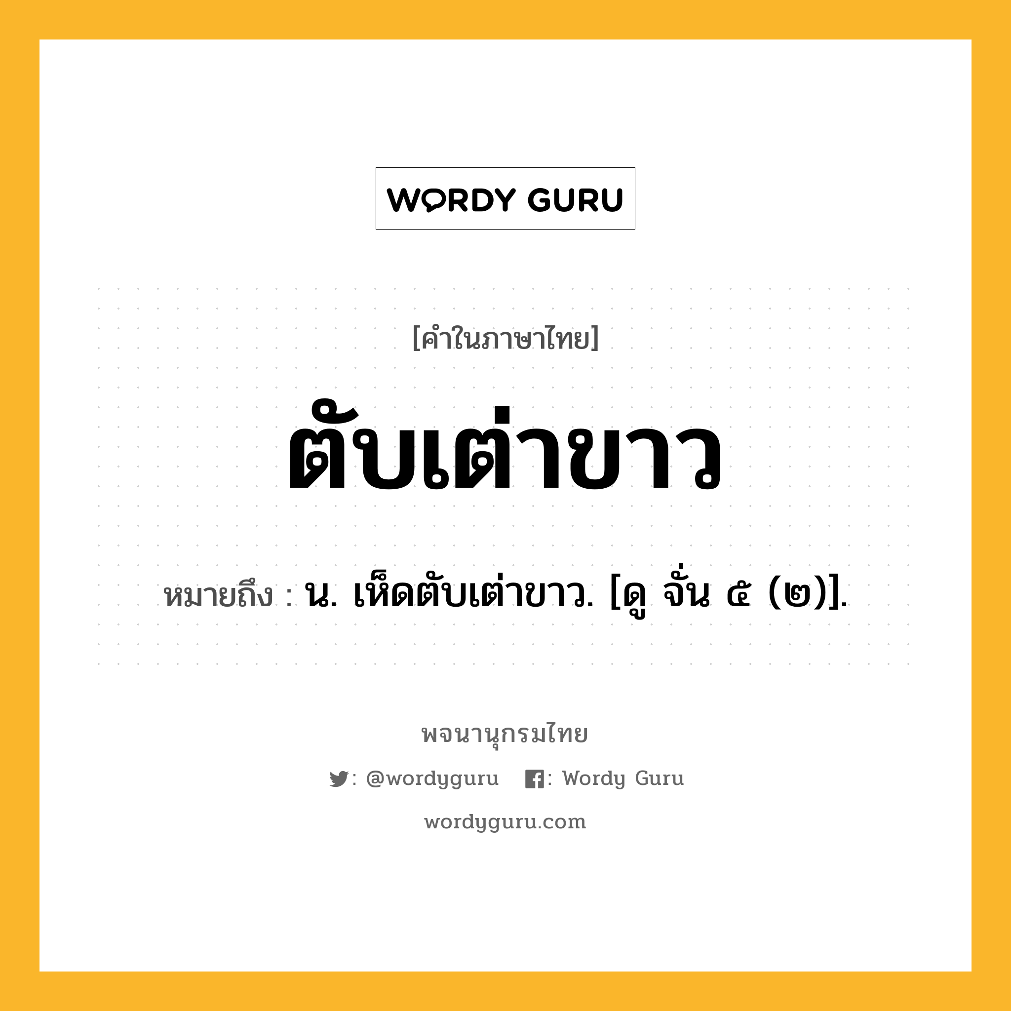 ตับเต่าขาว ความหมาย หมายถึงอะไร?, คำในภาษาไทย ตับเต่าขาว หมายถึง น. เห็ดตับเต่าขาว. [ดู จั่น ๕ (๒)].