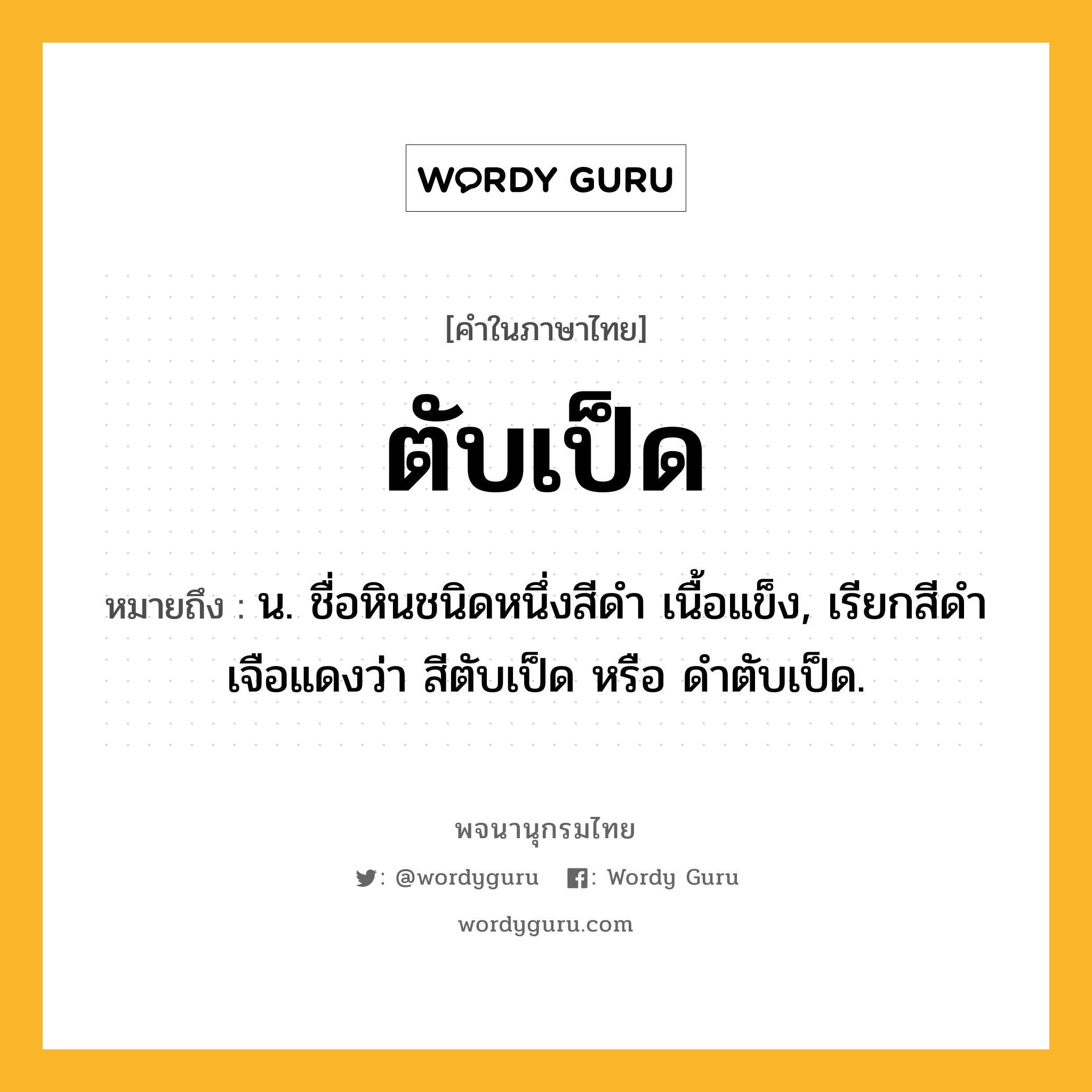 ตับเป็ด ความหมาย หมายถึงอะไร?, คำในภาษาไทย ตับเป็ด หมายถึง น. ชื่อหินชนิดหนึ่งสีดํา เนื้อแข็ง, เรียกสีดําเจือแดงว่า สีตับเป็ด หรือ ดําตับเป็ด.