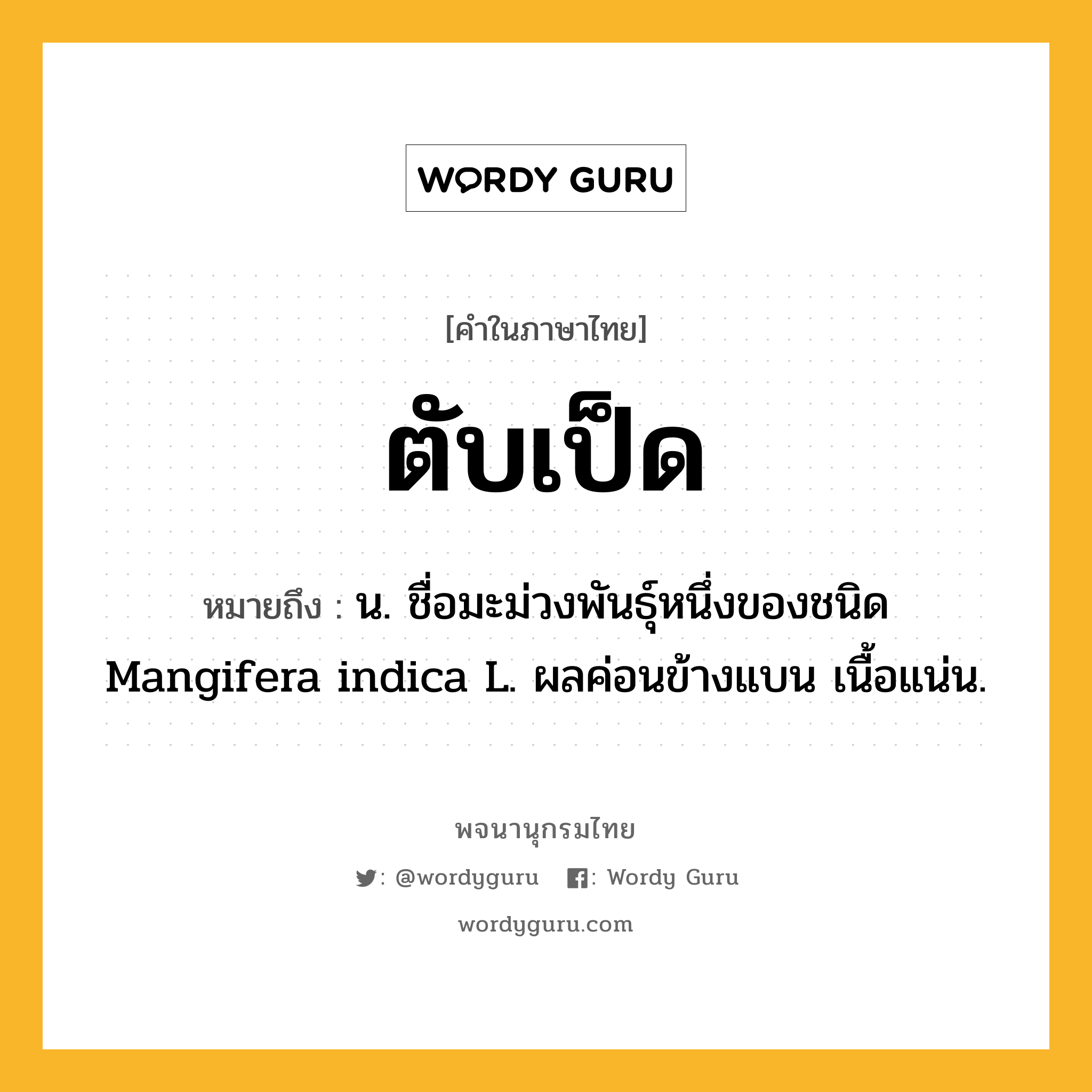 ตับเป็ด ความหมาย หมายถึงอะไร?, คำในภาษาไทย ตับเป็ด หมายถึง น. ชื่อมะม่วงพันธุ์หนึ่งของชนิด Mangifera indica L. ผลค่อนข้างแบน เนื้อแน่น.