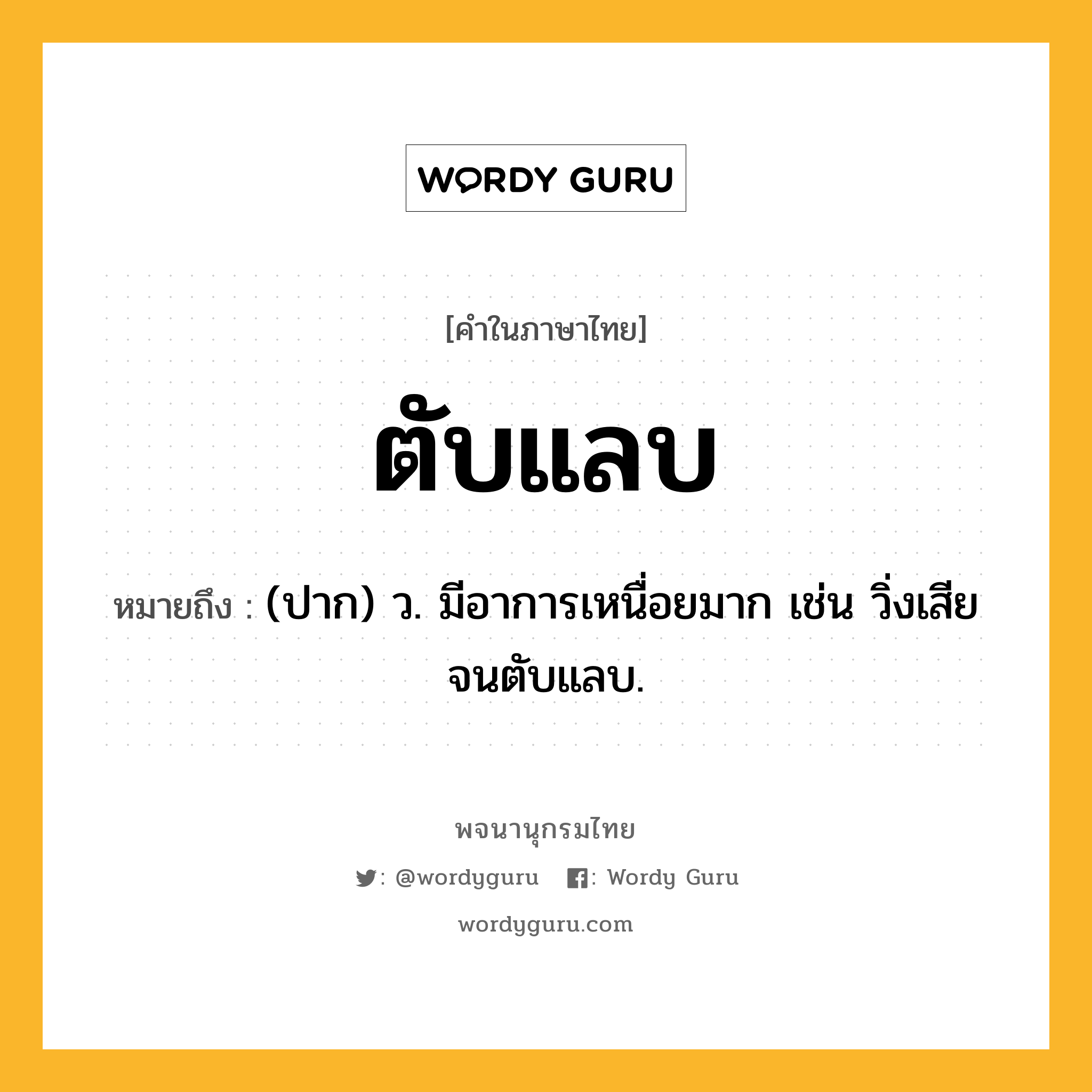 ตับแลบ ความหมาย หมายถึงอะไร?, คำในภาษาไทย ตับแลบ หมายถึง (ปาก) ว. มีอาการเหนื่อยมาก เช่น วิ่งเสียจนตับแลบ.