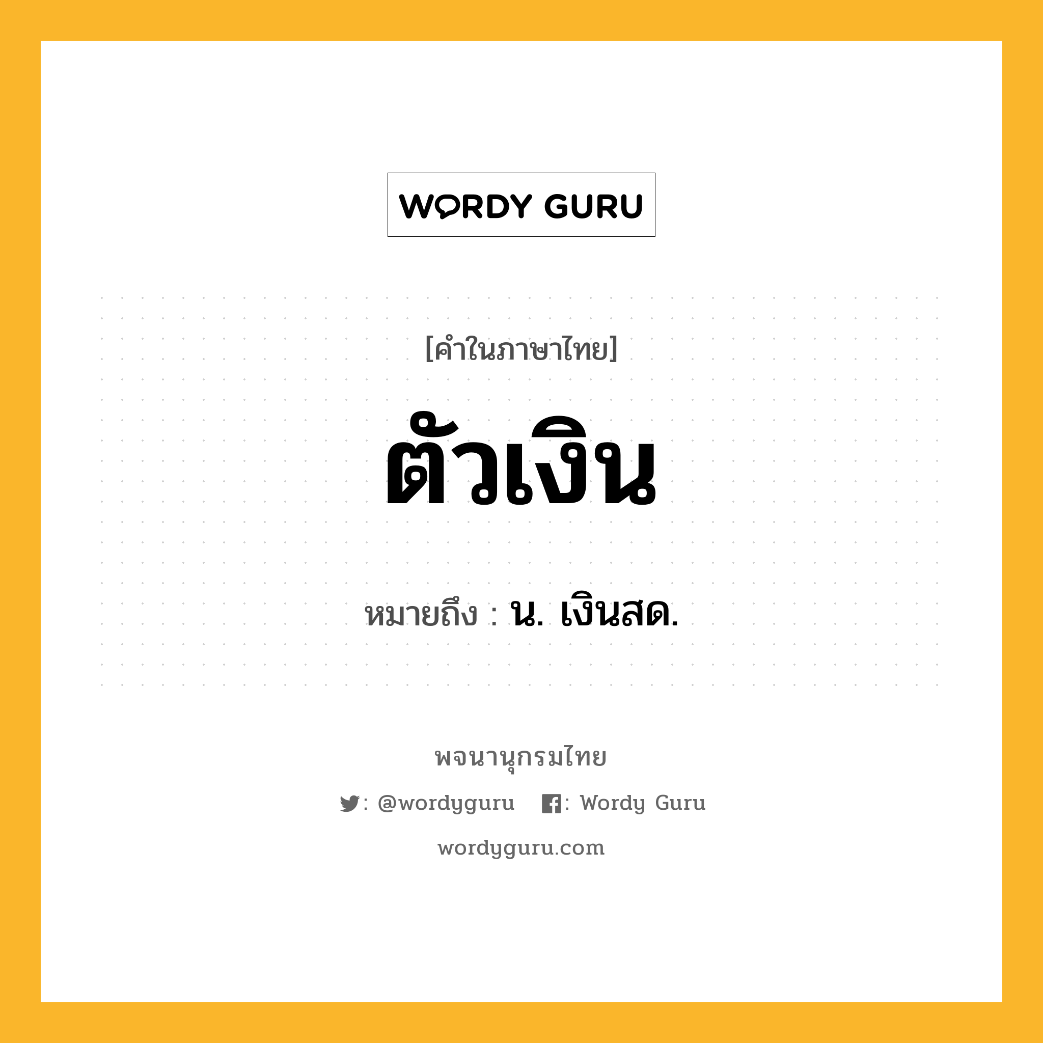 ตัวเงิน ความหมาย หมายถึงอะไร?, คำในภาษาไทย ตัวเงิน หมายถึง น. เงินสด.