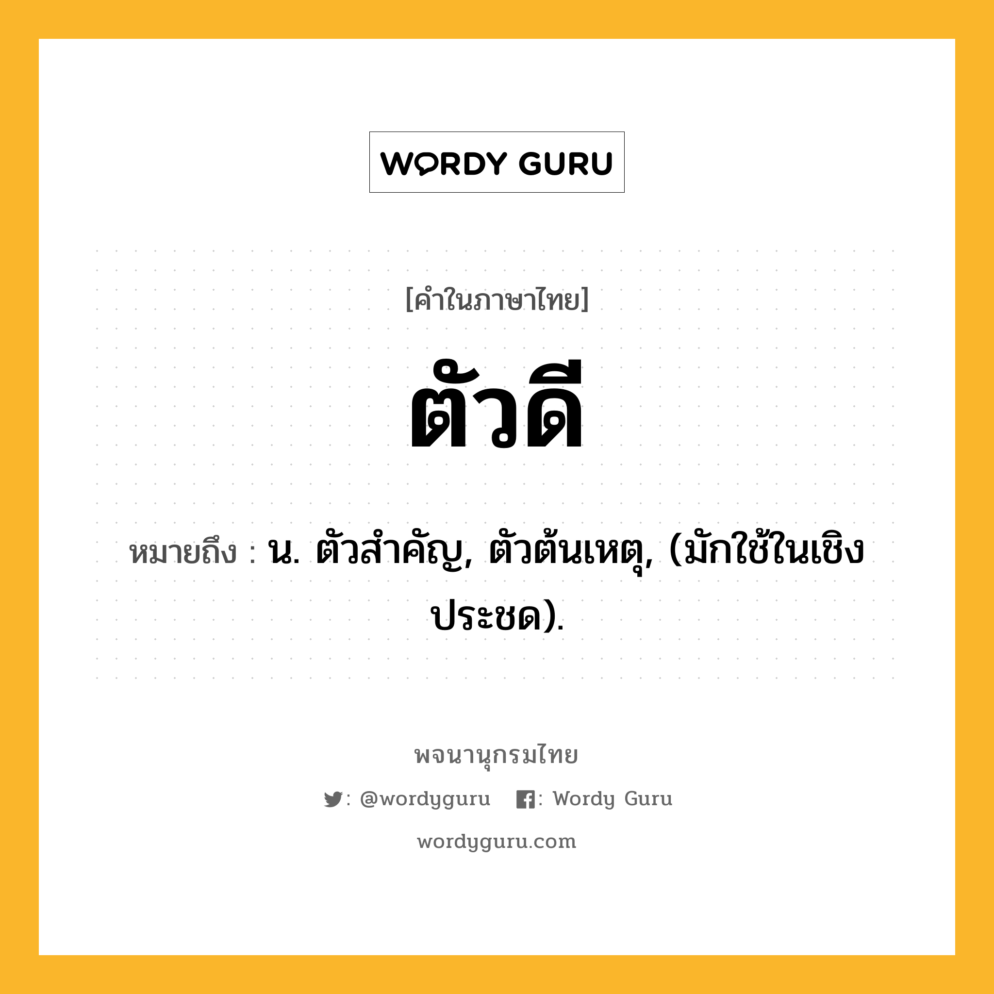 ตัวดี ความหมาย หมายถึงอะไร?, คำในภาษาไทย ตัวดี หมายถึง น. ตัวสําคัญ, ตัวต้นเหตุ, (มักใช้ในเชิงประชด).