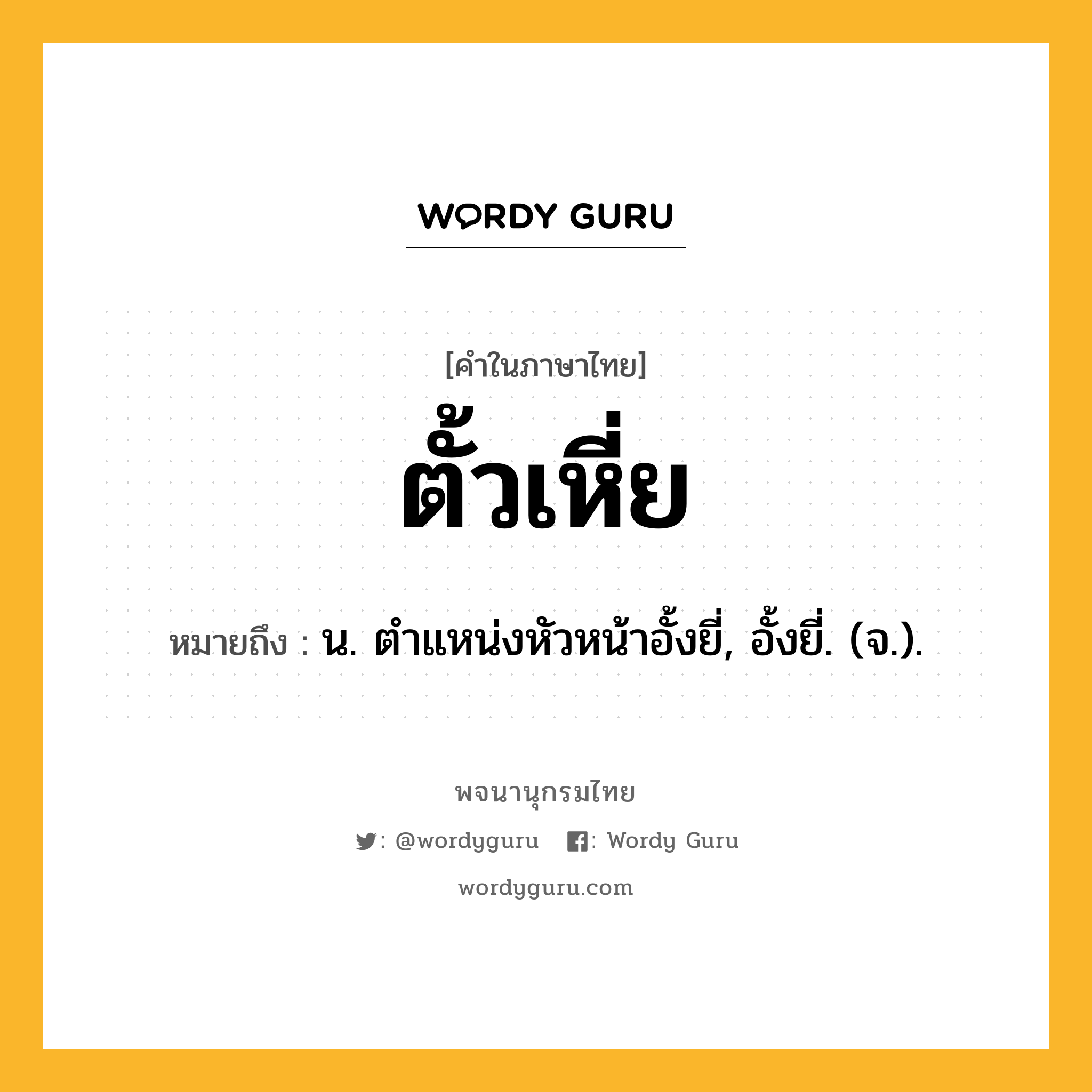 ตั้วเหี่ย ความหมาย หมายถึงอะไร?, คำในภาษาไทย ตั้วเหี่ย หมายถึง น. ตําแหน่งหัวหน้าอั้งยี่, อั้งยี่. (จ.).