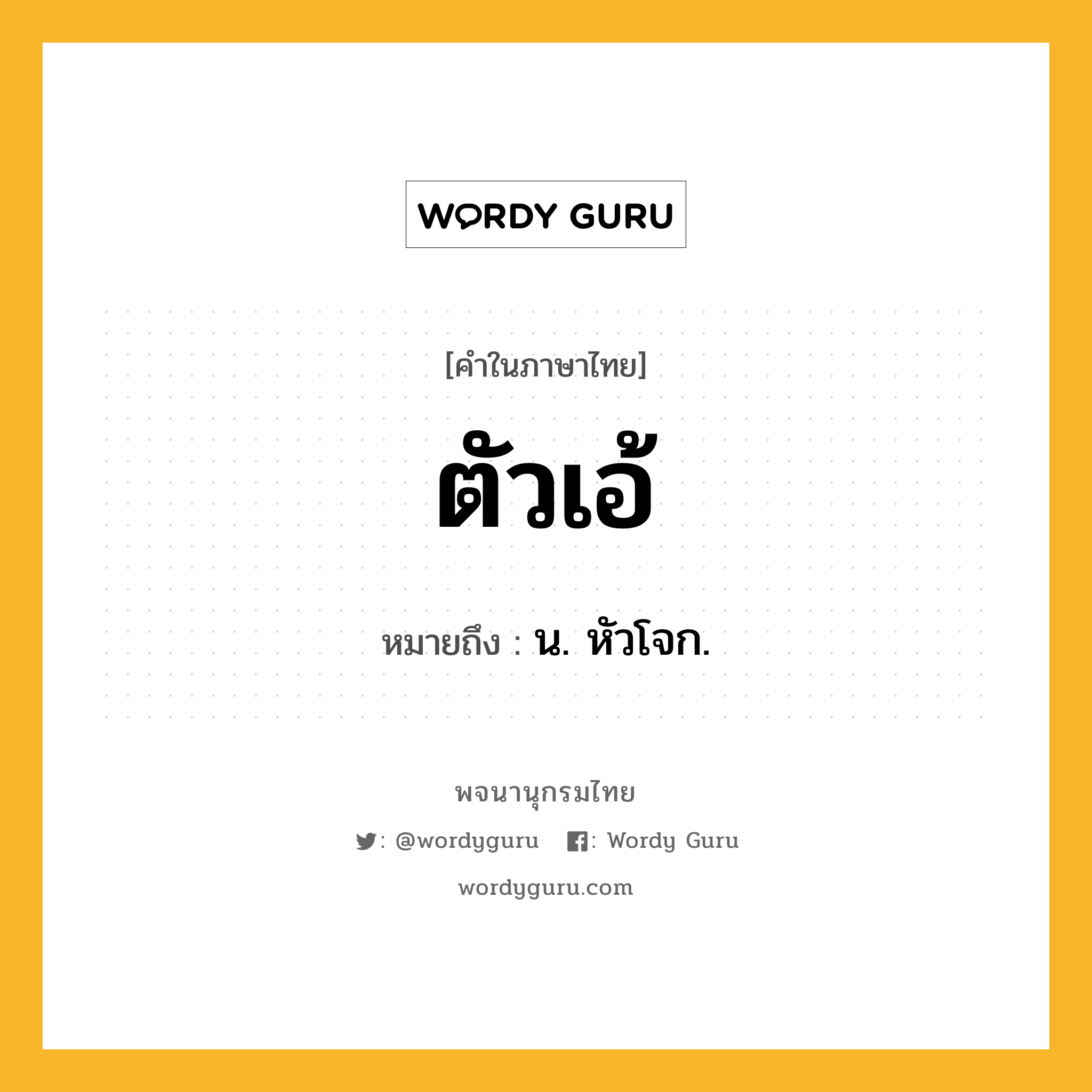 ตัวเอ้ ความหมาย หมายถึงอะไร?, คำในภาษาไทย ตัวเอ้ หมายถึง น. หัวโจก.