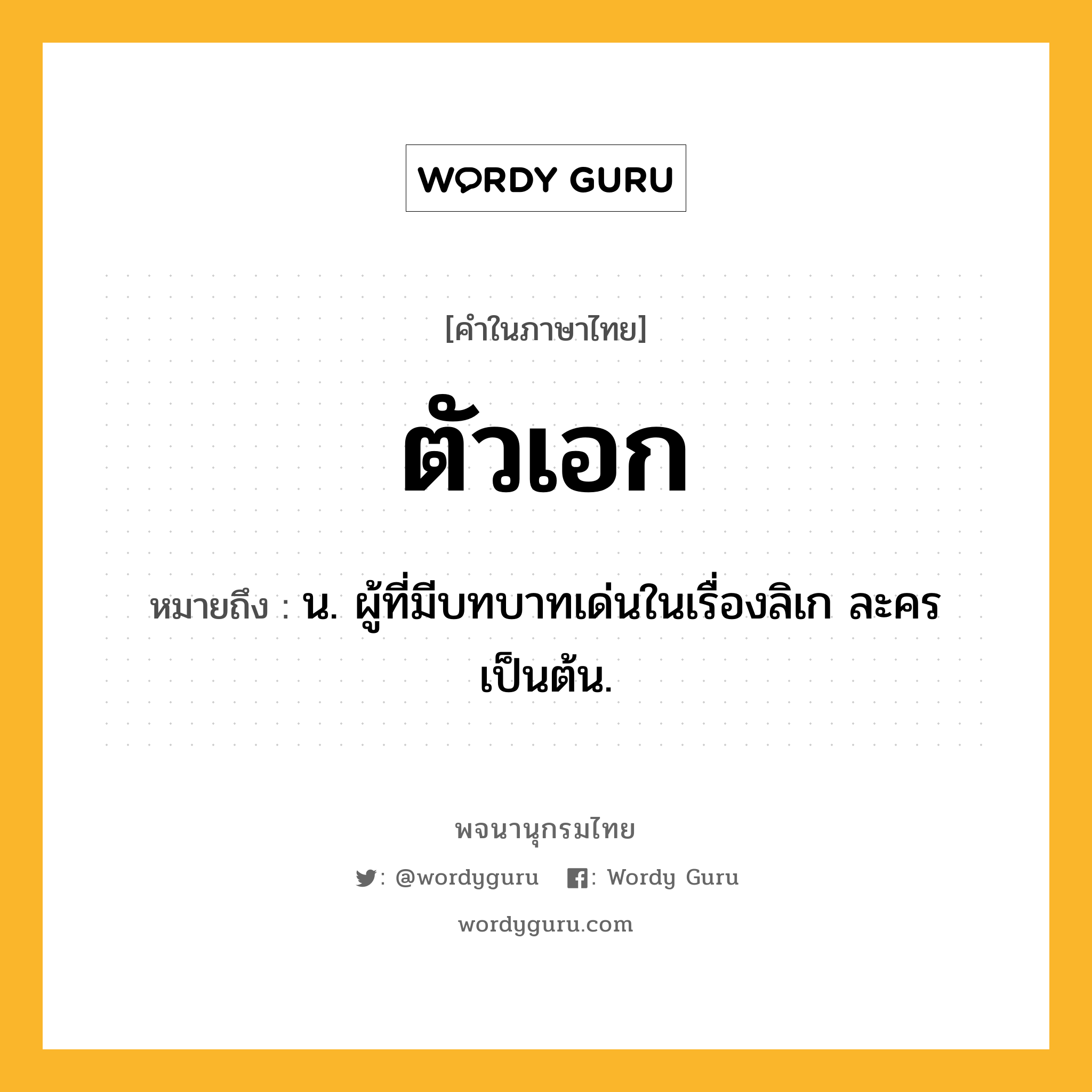 ตัวเอก ความหมาย หมายถึงอะไร?, คำในภาษาไทย ตัวเอก หมายถึง น. ผู้ที่มีบทบาทเด่นในเรื่องลิเก ละคร เป็นต้น.