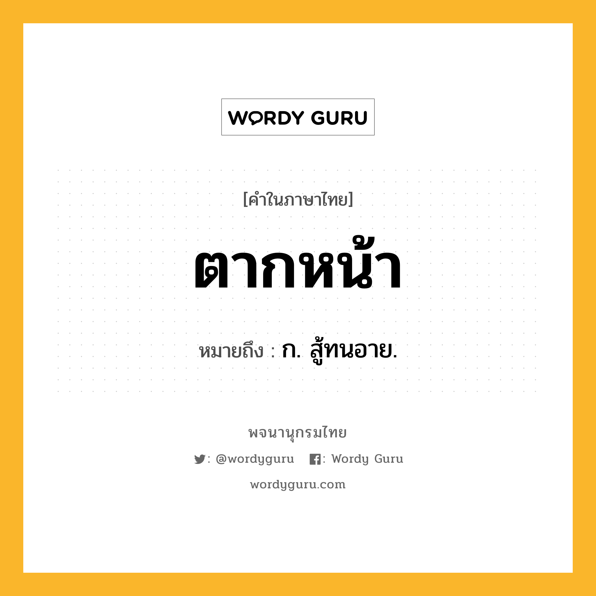 ตากหน้า ความหมาย หมายถึงอะไร?, คำในภาษาไทย ตากหน้า หมายถึง ก. สู้ทนอาย.