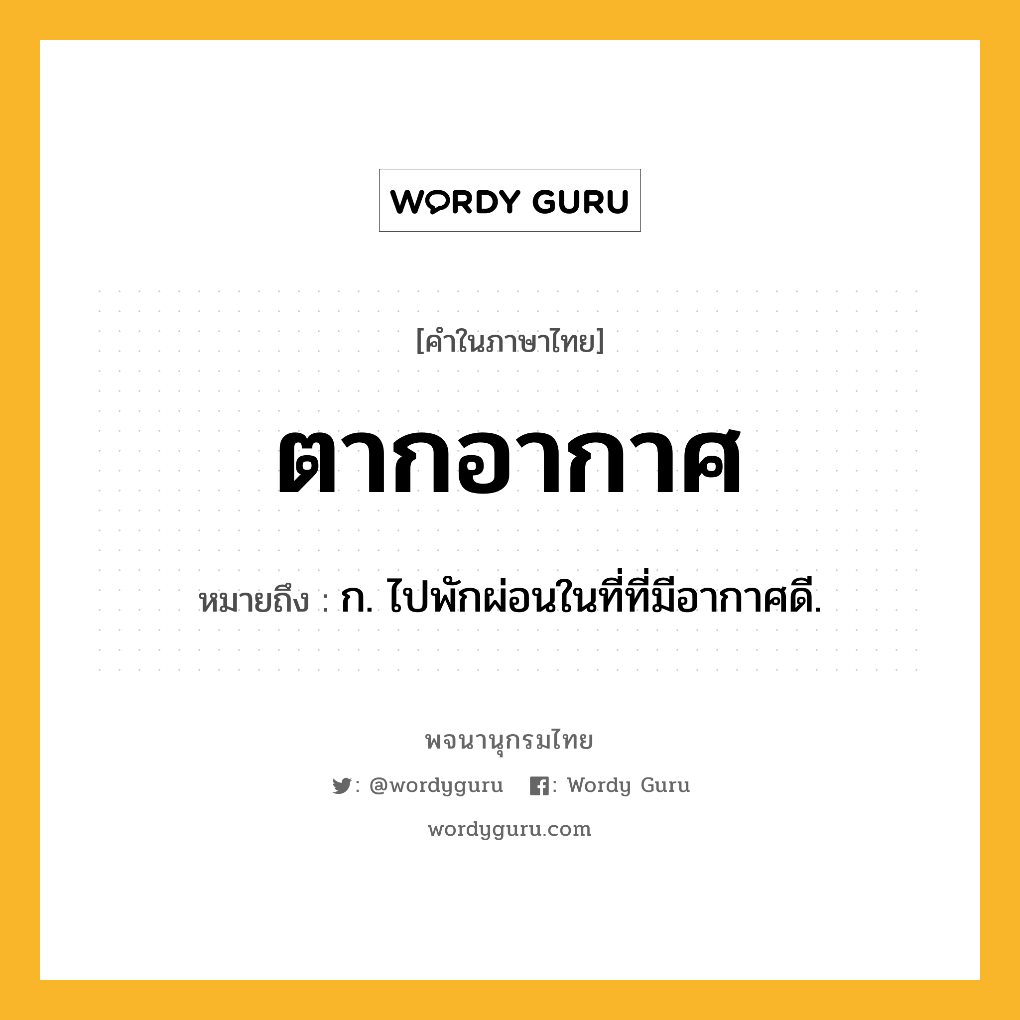 ตากอากาศ ความหมาย หมายถึงอะไร?, คำในภาษาไทย ตากอากาศ หมายถึง ก. ไปพักผ่อนในที่ที่มีอากาศดี.