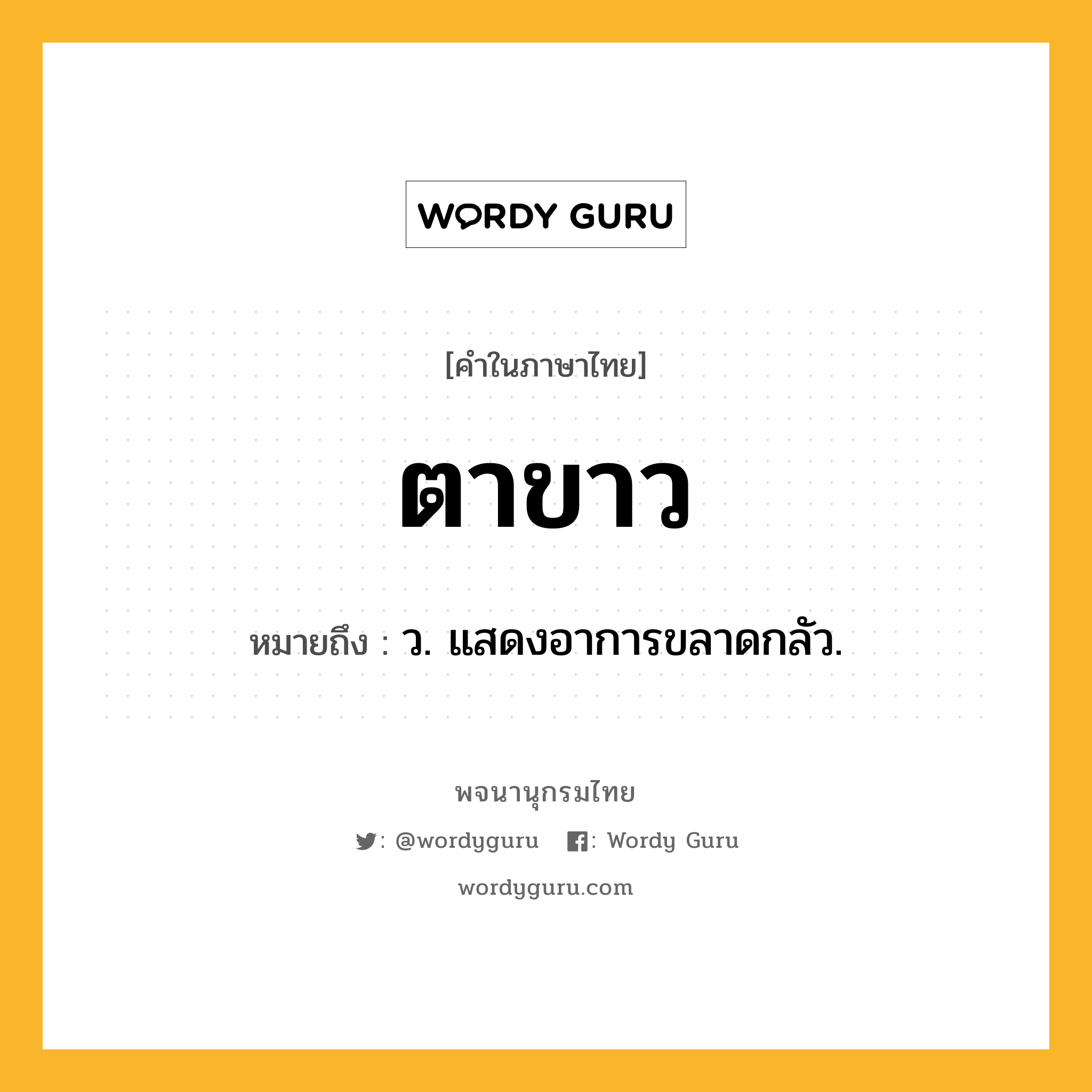 ตาขาว ความหมาย หมายถึงอะไร?, คำในภาษาไทย ตาขาว หมายถึง ว. แสดงอาการขลาดกลัว.