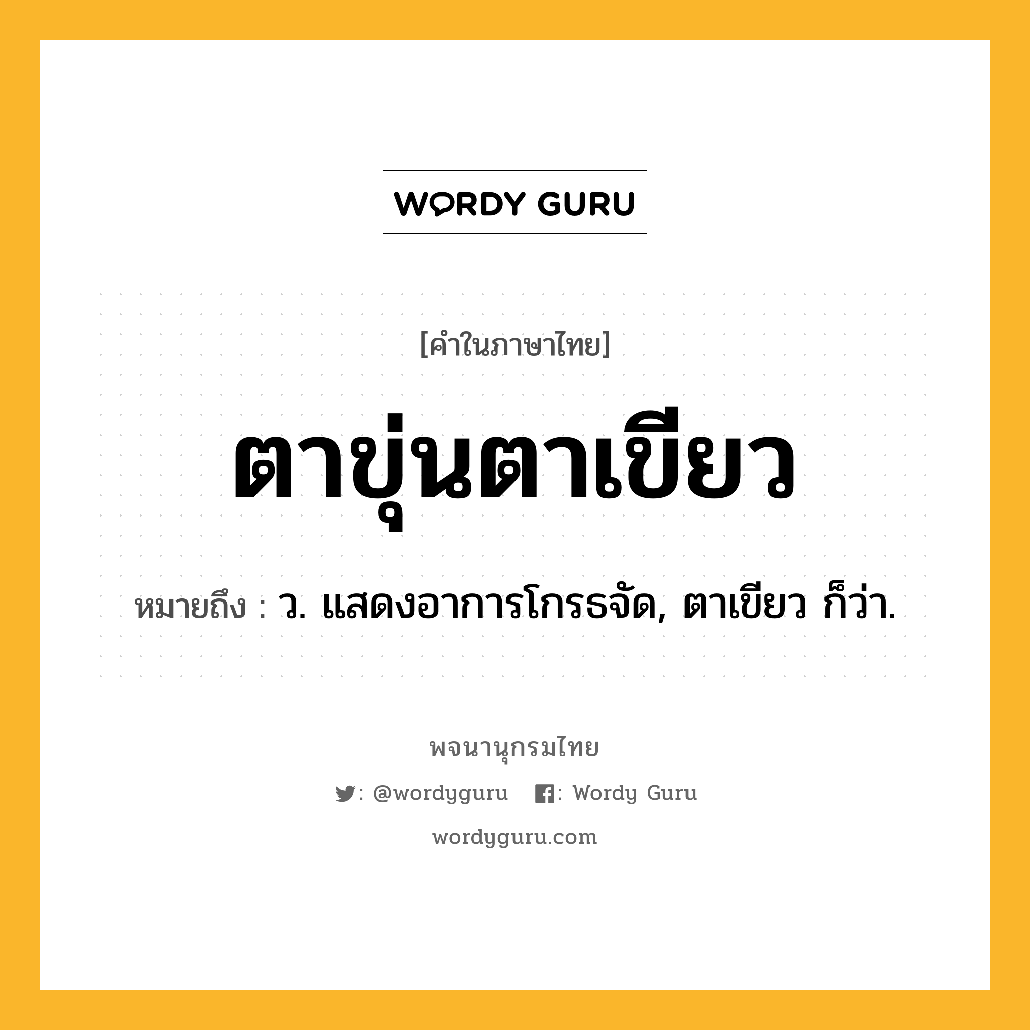 ตาขุ่นตาเขียว ความหมาย หมายถึงอะไร?, คำในภาษาไทย ตาขุ่นตาเขียว หมายถึง ว. แสดงอาการโกรธจัด, ตาเขียว ก็ว่า.