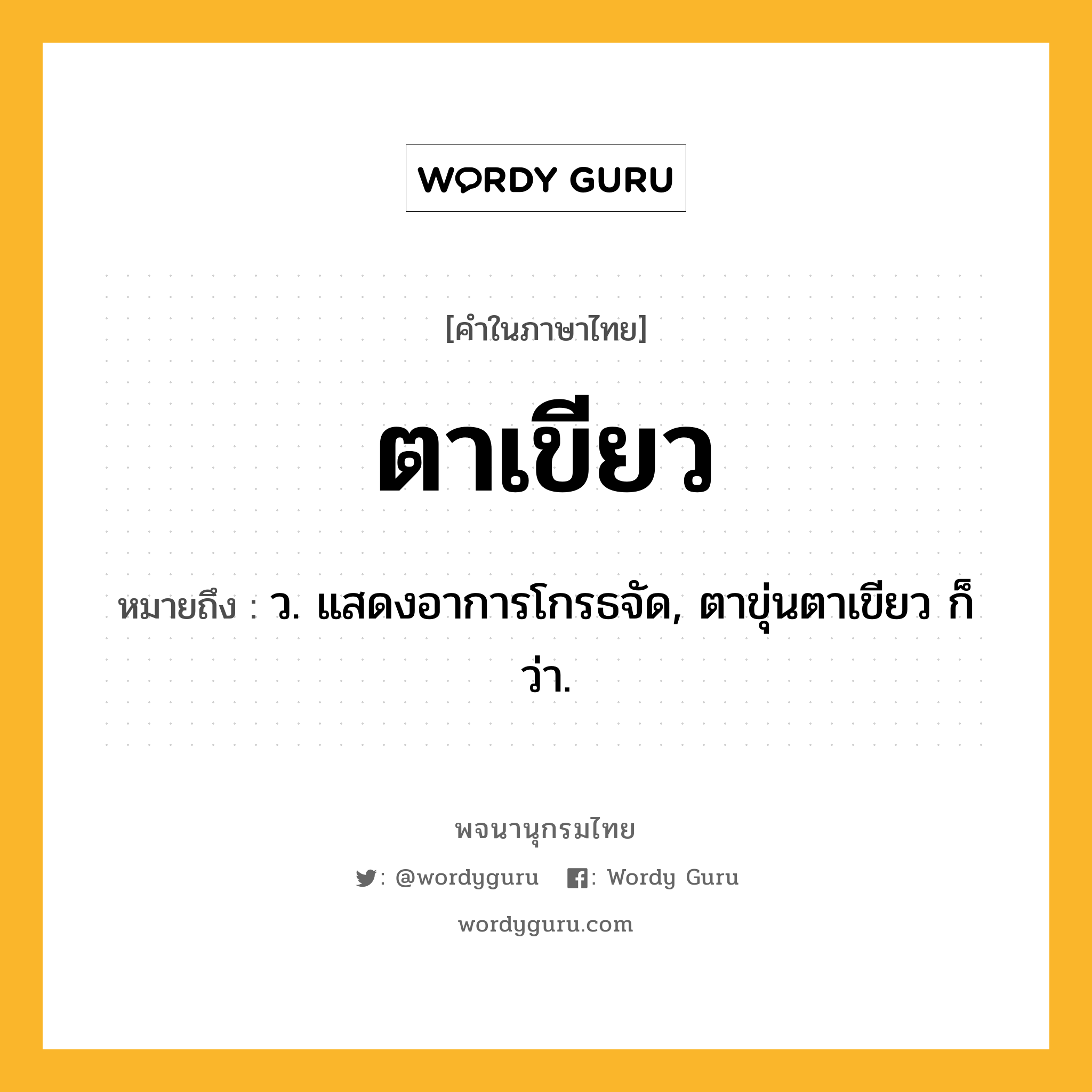 ตาเขียว ความหมาย หมายถึงอะไร?, คำในภาษาไทย ตาเขียว หมายถึง ว. แสดงอาการโกรธจัด, ตาขุ่นตาเขียว ก็ว่า.