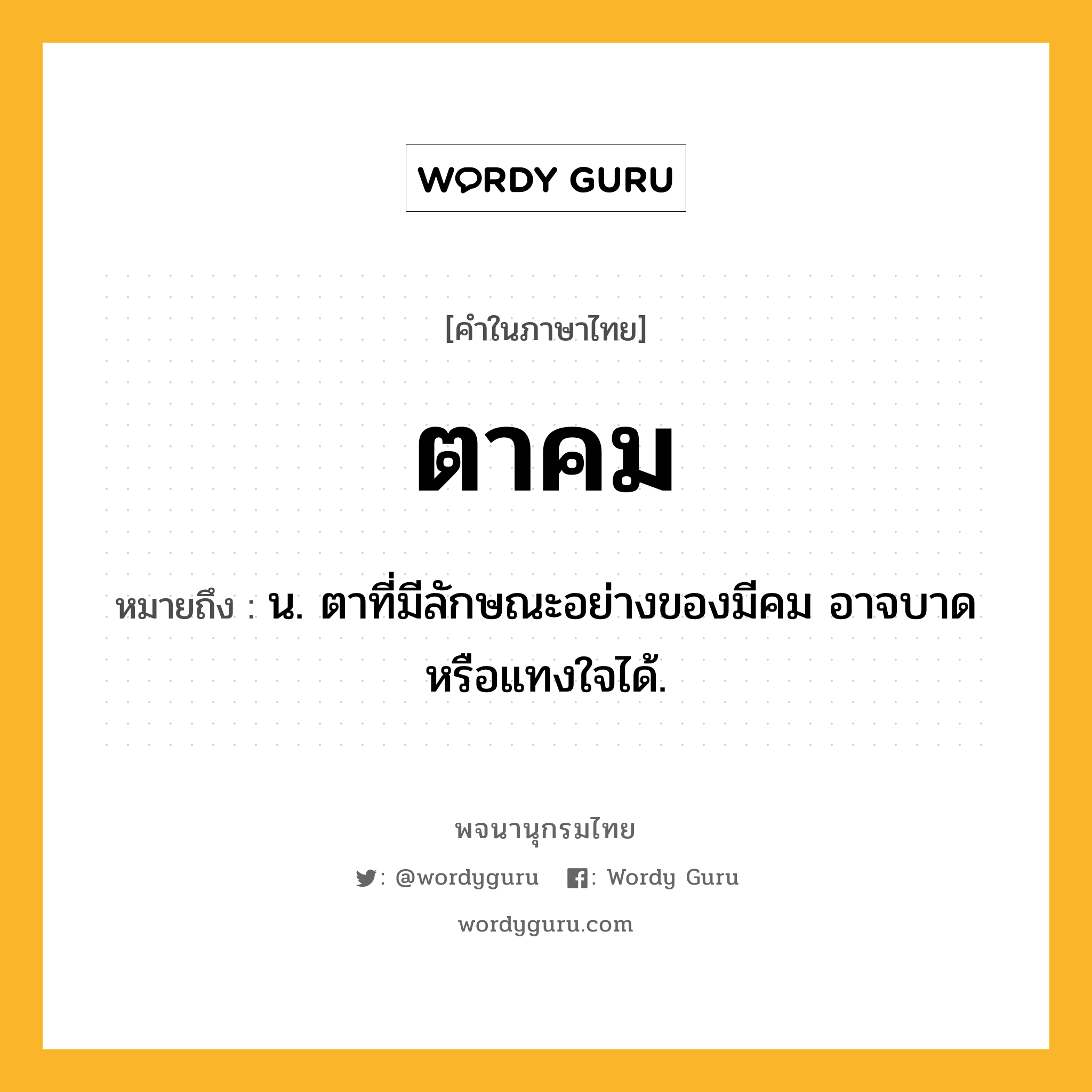 ตาคม ความหมาย หมายถึงอะไร?, คำในภาษาไทย ตาคม หมายถึง น. ตาที่มีลักษณะอย่างของมีคม อาจบาดหรือแทงใจได้.