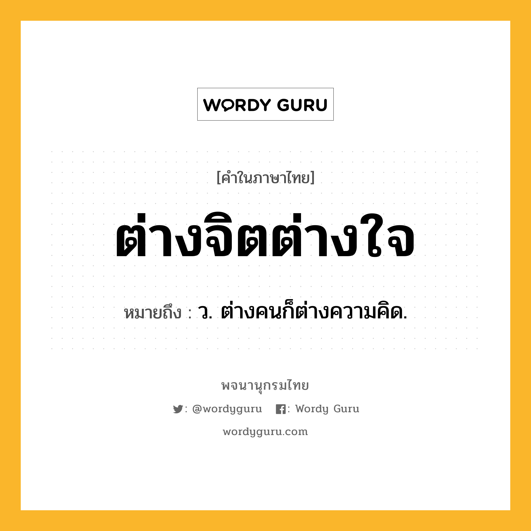 ต่างจิตต่างใจ ความหมาย หมายถึงอะไร?, คำในภาษาไทย ต่างจิตต่างใจ หมายถึง ว. ต่างคนก็ต่างความคิด.