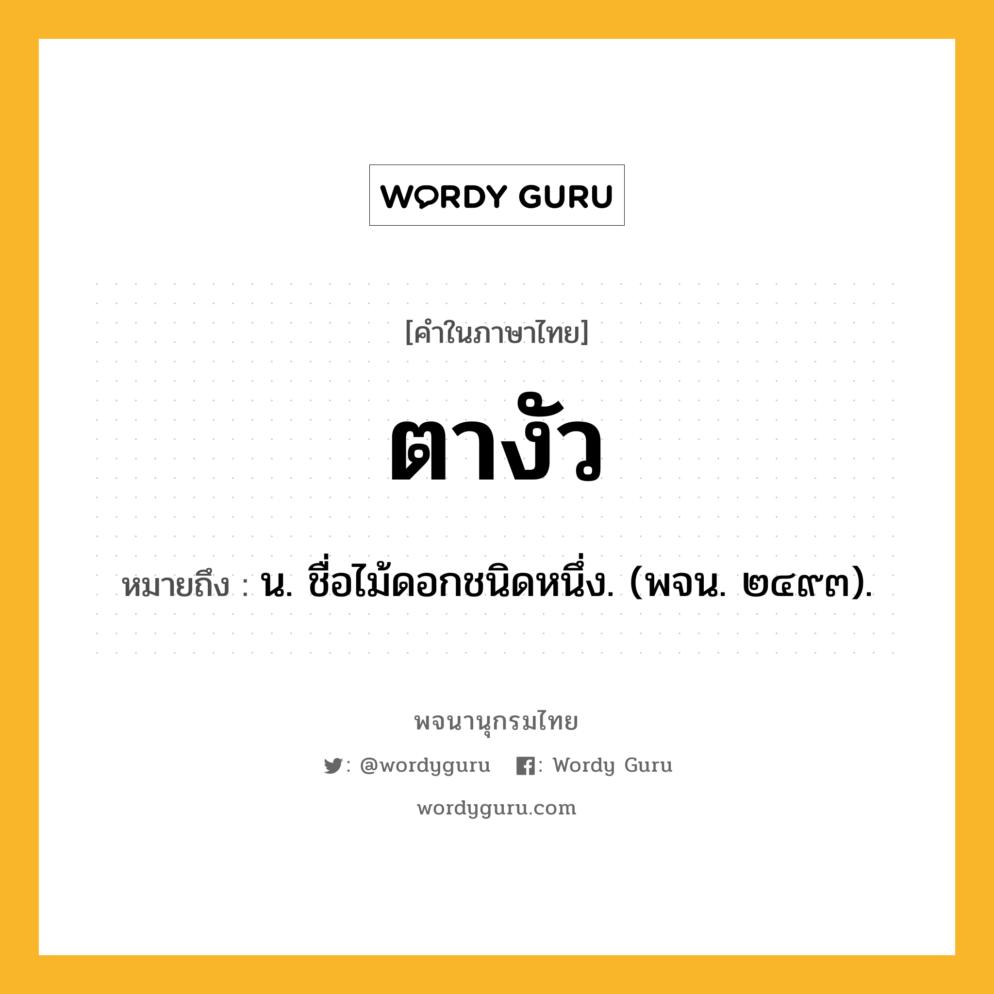 ตางัว ความหมาย หมายถึงอะไร?, คำในภาษาไทย ตางัว หมายถึง น. ชื่อไม้ดอกชนิดหนึ่ง. (พจน. ๒๔๙๓).