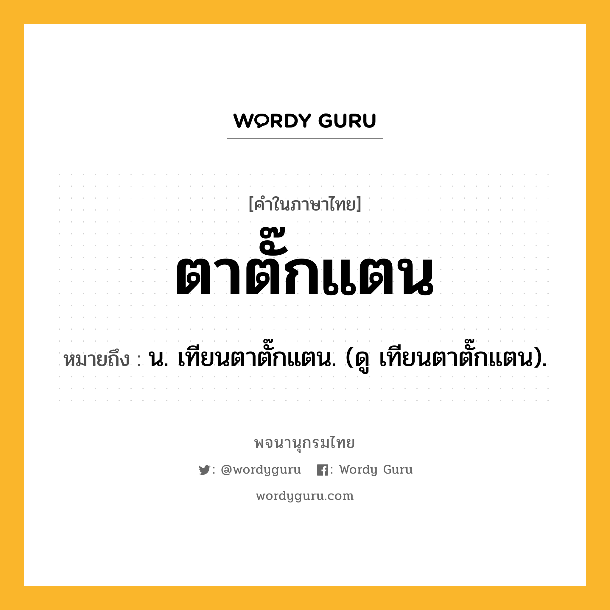 ตาตั๊กแตน ความหมาย หมายถึงอะไร?, คำในภาษาไทย ตาตั๊กแตน หมายถึง น. เทียนตาตั๊กแตน. (ดู เทียนตาตั๊กแตน).