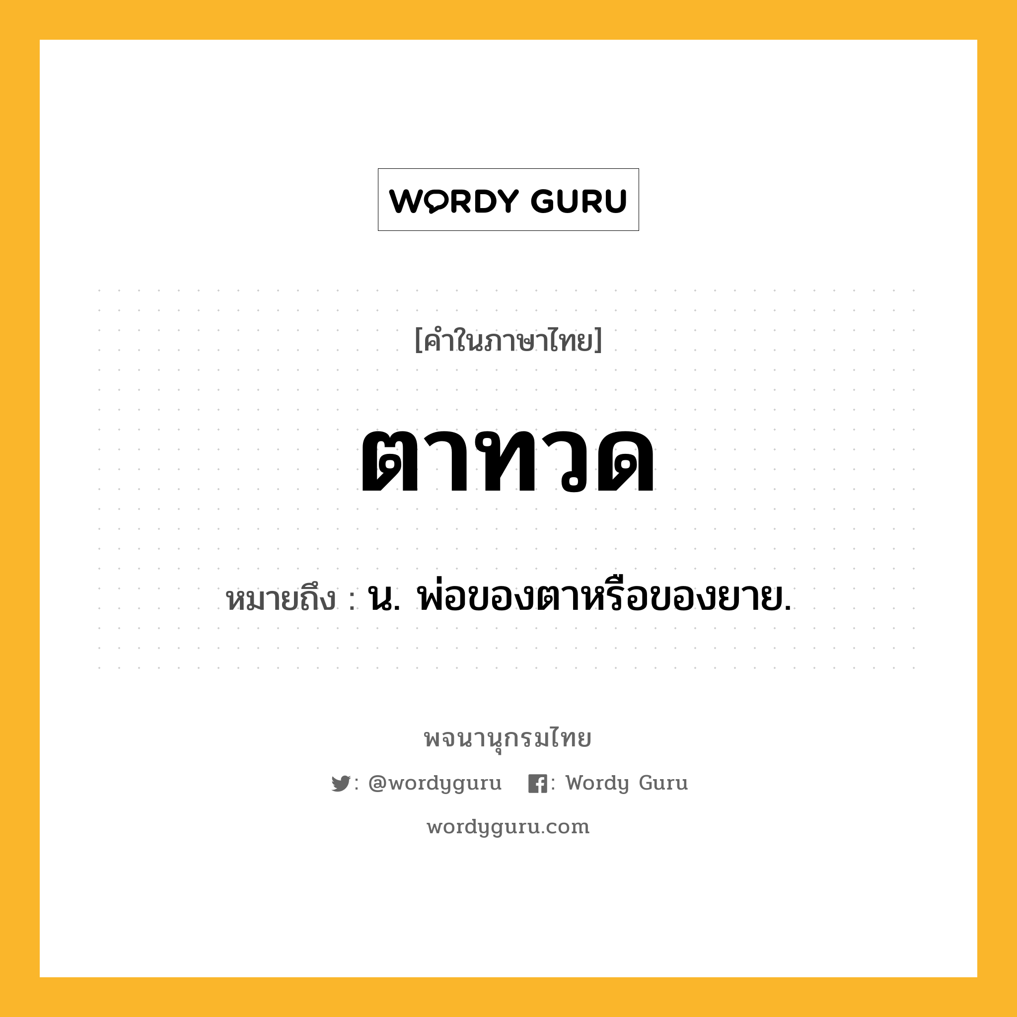 ตาทวด ความหมาย หมายถึงอะไร?, คำในภาษาไทย ตาทวด หมายถึง น. พ่อของตาหรือของยาย.